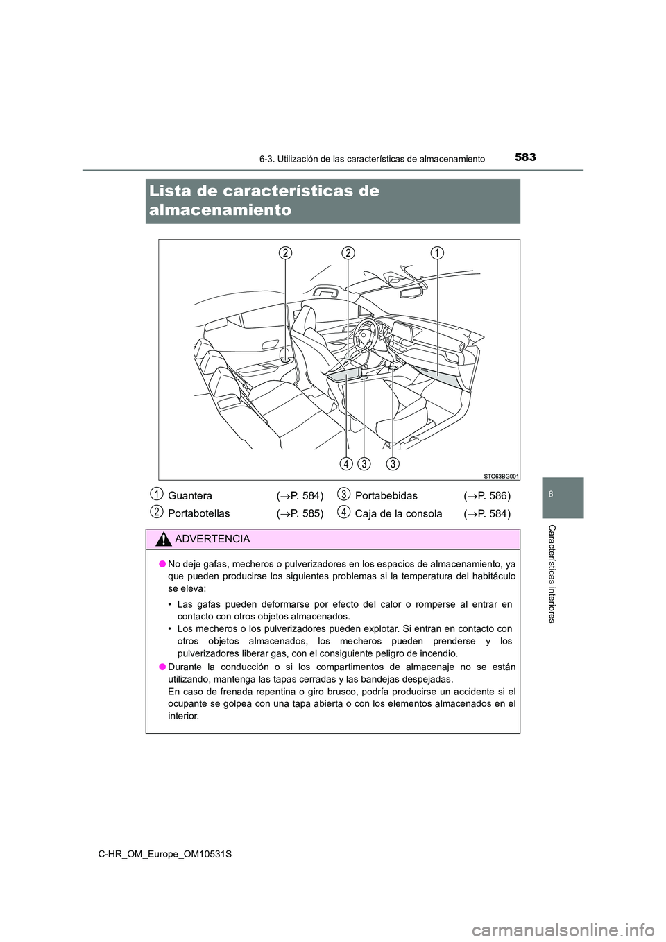 TOYOTA C-HR 2017 Manual del propietario (in Spanish) 5836-3. Utilización de las características de almacenamiento
6
Características interiores
C-HR_OM_Europe_OM10531S
Lista de características de
almacenamiento
Guantera ( P. 584)
Portabotellas TOYOTA C-HR 2017 Manual del propietario (in Spanish) 5836-3. Utilización de las características de almacenamiento
6
Características interiores
C-HR_OM_Europe_OM10531S
Lista de características de
almacenamiento
Guantera ( P. 584)
Portabotellas