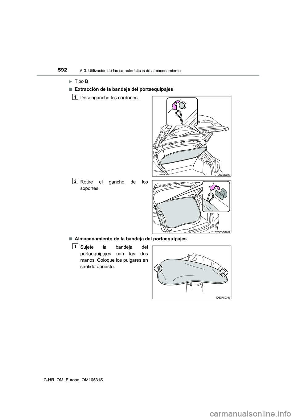 TOYOTA C-HR 2017  Manual del propietario (in Spanish) 5926-3. Utilización de las características de almacenamiento
C-HR_OM_Europe_OM10531S
Tipo B
■Extracción de la bandeja del portaequipajes 
Desenganche los cordones. 
Retire el gancho de los 
so