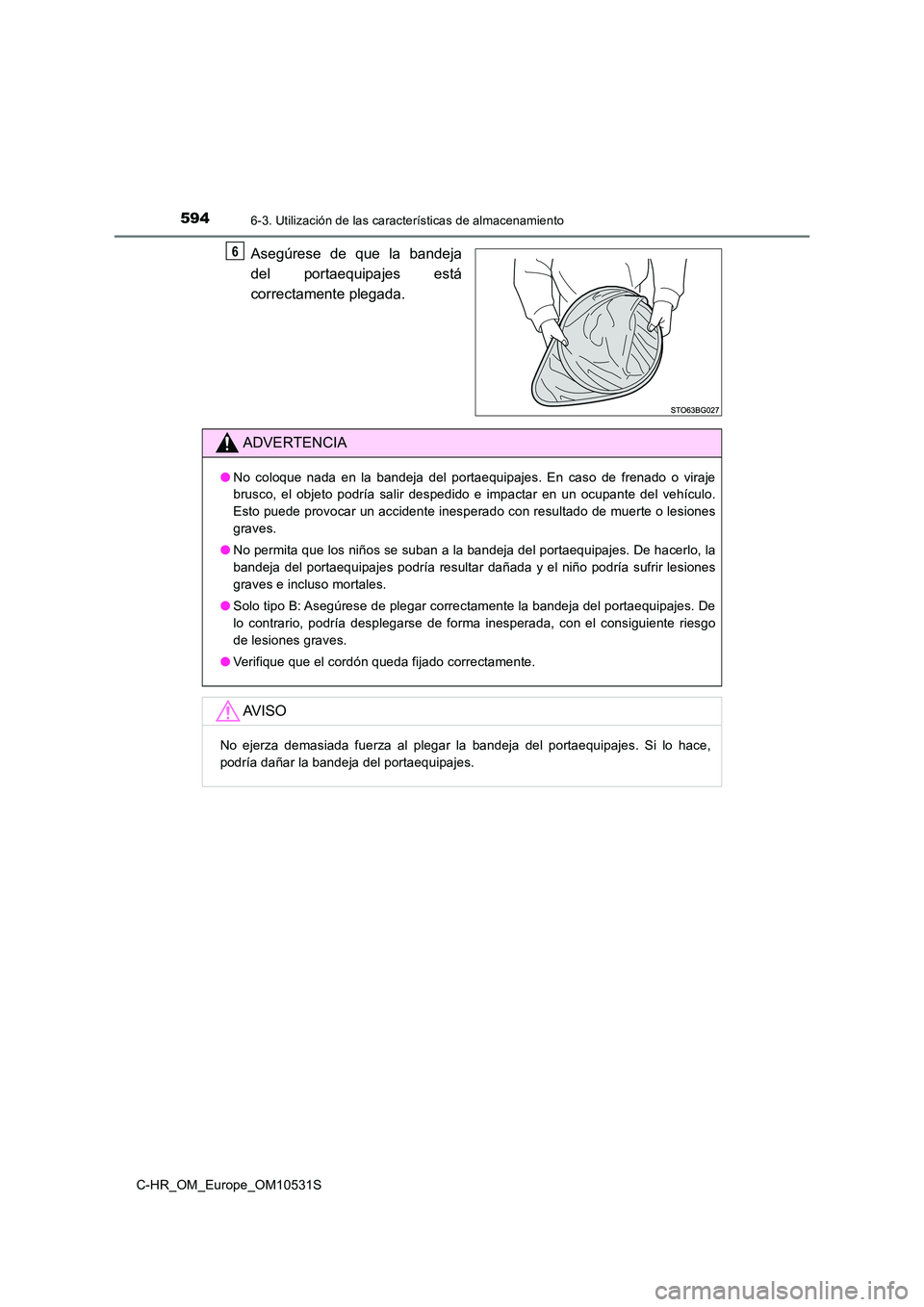TOYOTA C-HR 2017 Manual del propietario (in Spanish) 5946-3. Utilización de las características de almacenamiento
C-HR_OM_Europe_OM10531S
Asegúrese de que la bandeja
del portaequipajes está
correctamente plegada.
6
ADVERTENCIA
● No coloque nada TOYOTA C-HR 2017 Manual del propietario (in Spanish) 5946-3. Utilización de las características de almacenamiento
C-HR_OM_Europe_OM10531S
Asegúrese de que la bandeja
del portaequipajes está
correctamente plegada.
6
ADVERTENCIA
● No coloque nada
