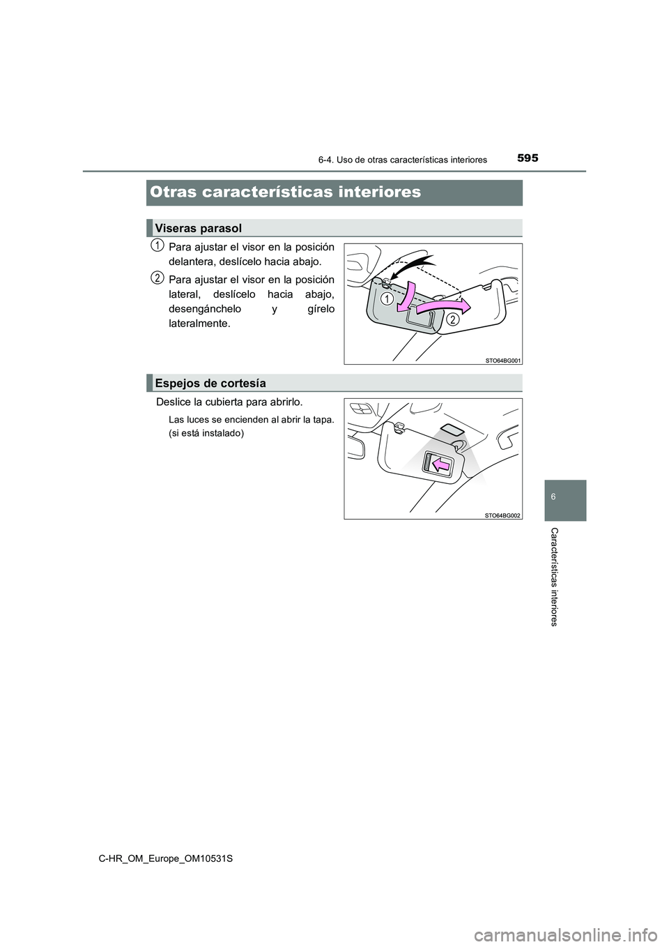 TOYOTA C-HR 2017  Manual del propietario (in Spanish) 5956-4. Uso de otras características interiores
6
Características interiores
C-HR_OM_Europe_OM10531S
Otras características interiores
Para ajustar el visor en la posición 
delantera, deslícelo ha