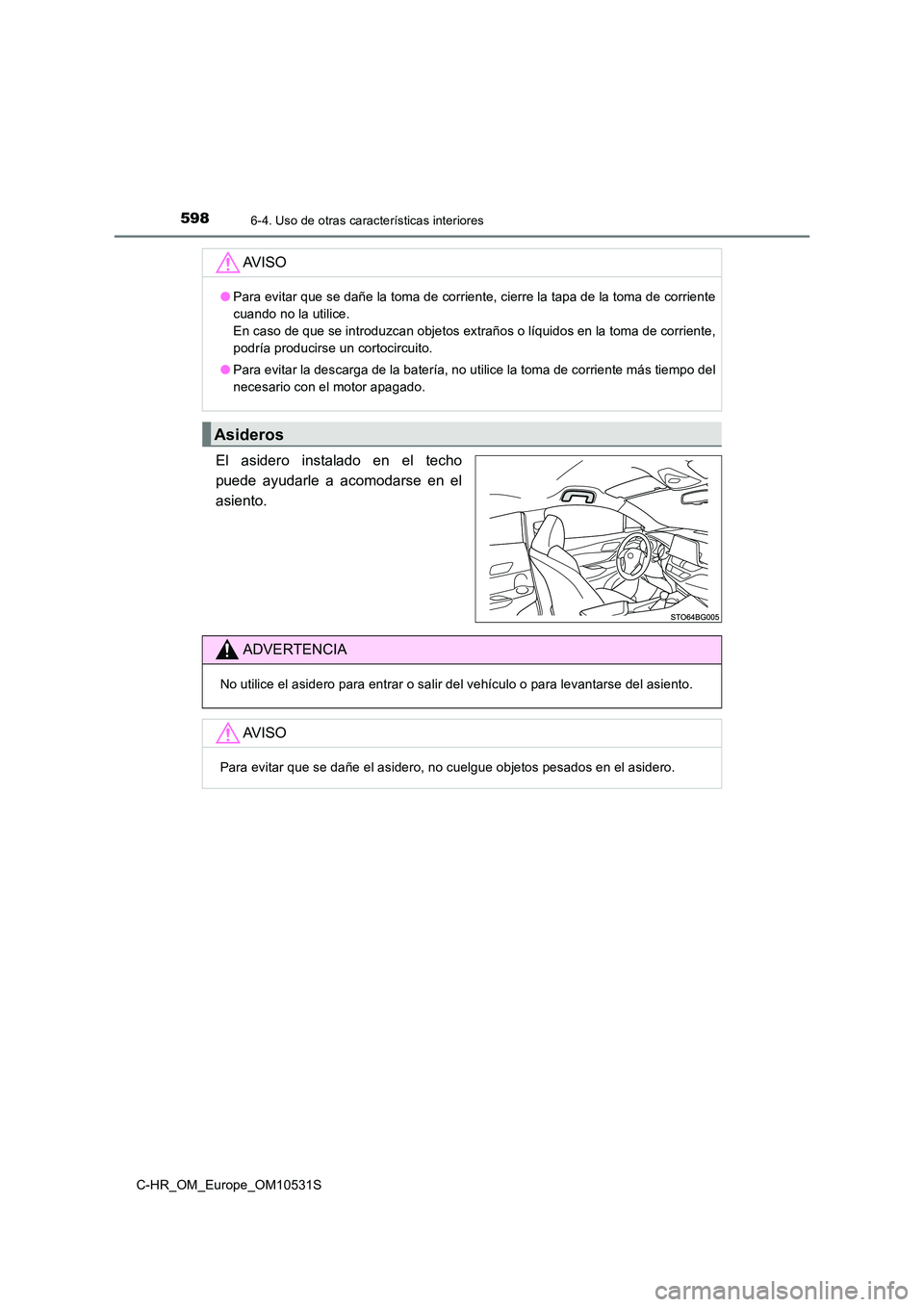 TOYOTA C-HR 2017  Manual del propietario (in Spanish) 5986-4. Uso de otras características interiores
C-HR_OM_Europe_OM10531S
El asidero instalado en el techo 
puede ayudarle a acomodarse en el
asiento.
AV I S O
● Para evitar que se dañe la toma de c