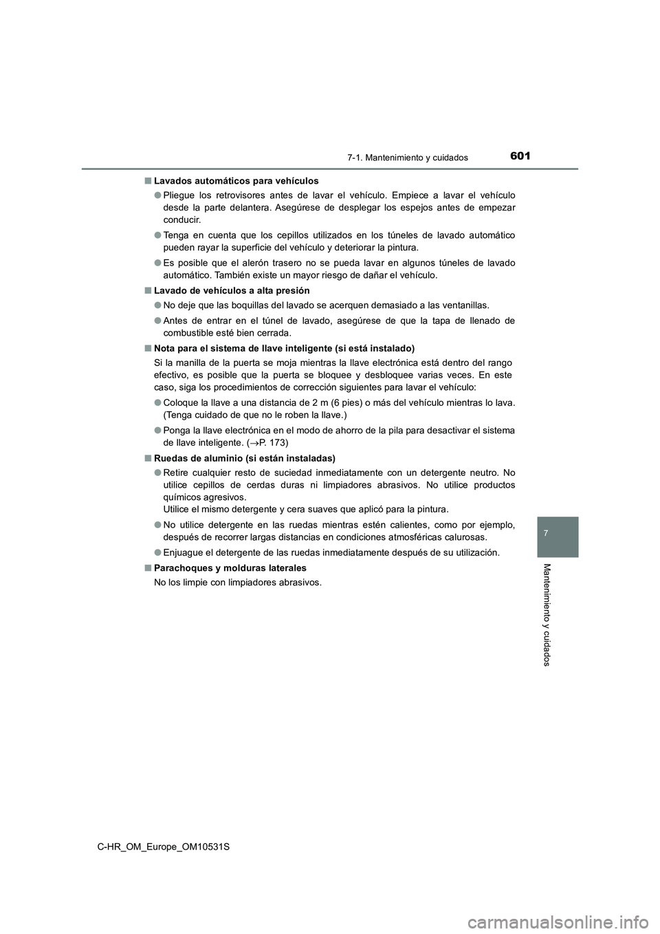 TOYOTA C-HR 2017  Manual del propietario (in Spanish) 6017-1. Mantenimiento y cuidados
7
Mantenimiento y cuidados
C-HR_OM_Europe_OM10531S 
■ Lavados automáticos para vehículos 
● Pliegue los retrovisores antes de lavar el vehículo. Empiece a lavar