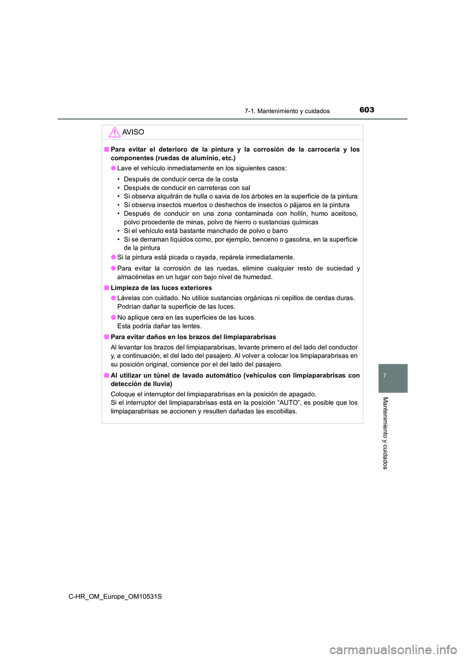 TOYOTA C-HR 2017  Manual del propietario (in Spanish) 6037-1. Mantenimiento y cuidados
7
Mantenimiento y cuidados
C-HR_OM_Europe_OM10531S
AV I S O
■Para evitar el deterioro de la pintura y la corrosión de la carrocería y los 
componentes (ruedas de a