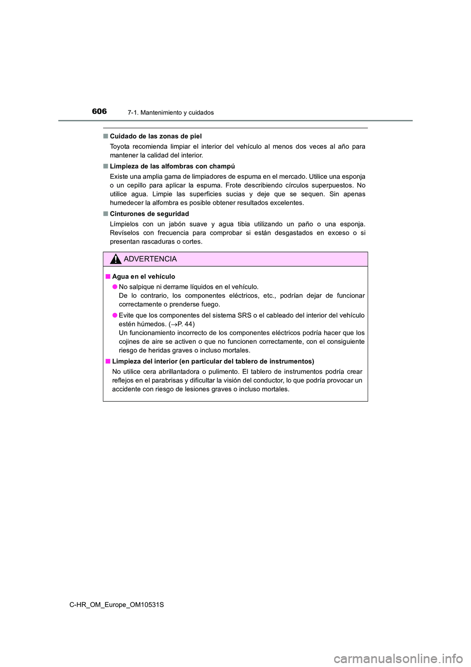TOYOTA C-HR 2017  Manual del propietario (in Spanish) 6067-1. Mantenimiento y cuidados
C-HR_OM_Europe_OM10531S
■Cuidado de las zonas de piel 
Toyota recomienda limpiar el interior del vehículo al menos dos veces al año para 
mantener la calidad del i