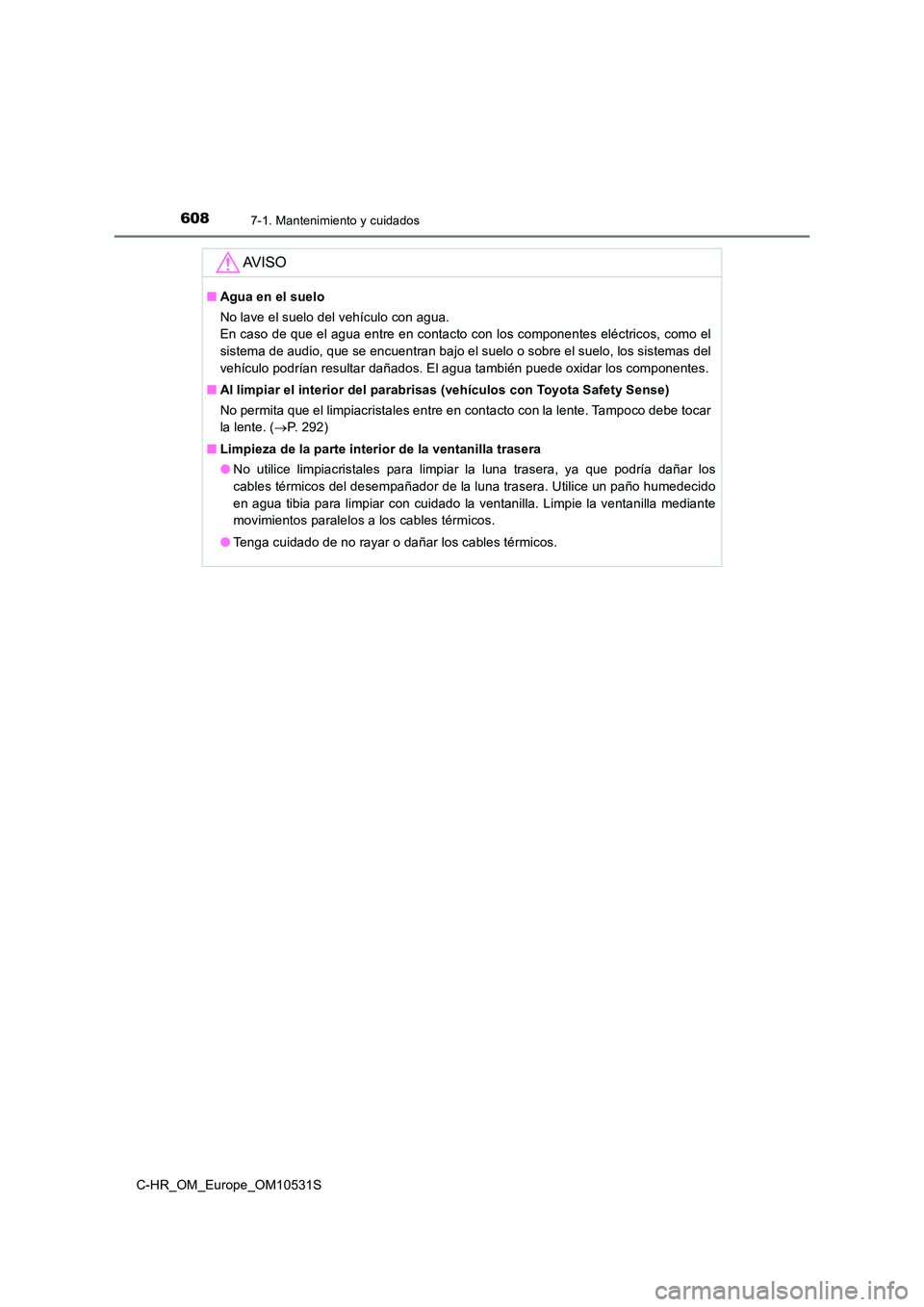 TOYOTA C-HR 2017  Manual del propietario (in Spanish) 6087-1. Mantenimiento y cuidados
C-HR_OM_Europe_OM10531S
AV I S O
■Agua en el suelo 
No lave el suelo del vehículo con agua.  
En caso de que el agua entre en contacto con los componentes eléctric