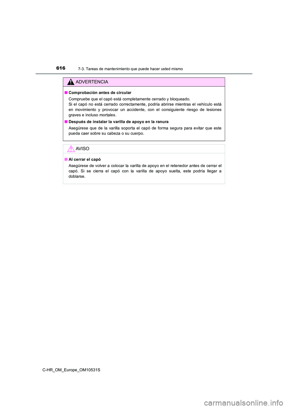 TOYOTA C-HR 2017  Manual del propietario (in Spanish) 6167-3. Tareas de mantenimiento que puede hacer usted mismo
C-HR_OM_Europe_OM10531S
ADVERTENCIA
■Comprobación antes de circular 
Compruebe que el capó está completamente cerrado y bloqueado.  
Si