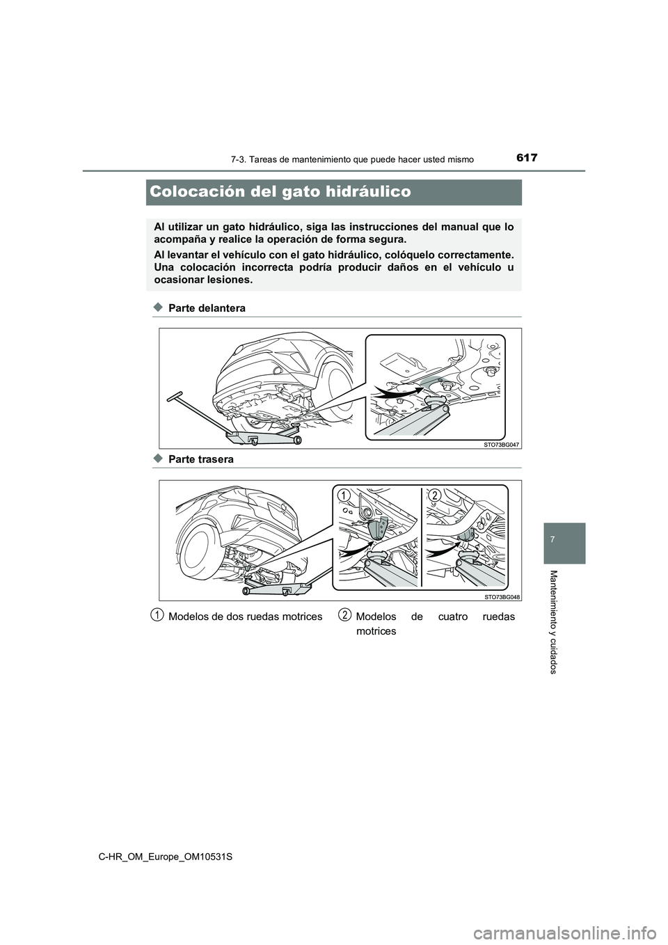 TOYOTA C-HR 2017  Manual del propietario (in Spanish) 6177-3. Tareas de mantenimiento que puede hacer usted mismo
7
Mantenimiento y cuidados
C-HR_OM_Europe_OM10531S
Colocación del gato hidráulico
◆Parte delantera
◆Parte trasera
Al utilizar un gato 