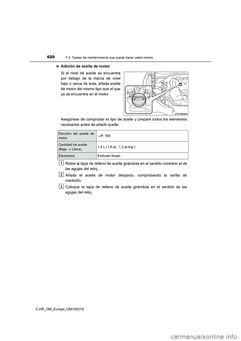 TOYOTA C-HR 2017  Manual del propietario (in Spanish) 6207-3. Tareas de mantenimiento que puede hacer usted mismo
C-HR_OM_Europe_OM10531S 
■Adición de aceite de motor 
Si el nivel de aceite se encuentra 
por debajo de la marca de nivel
bajo o cerca de