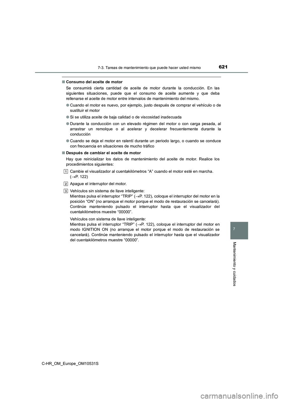 TOYOTA C-HR 2017 Manual del propietario (in Spanish) 6217-3. Tareas de mantenimiento que puede hacer usted mismo
7
Mantenimiento y cuidados
C-HR_OM_Europe_OM10531S
■Consumo del aceite de motor
Se consumirá cierta cantidad de aceite de motor durante TOYOTA C-HR 2017 Manual del propietario (in Spanish) 6217-3. Tareas de mantenimiento que puede hacer usted mismo
7
Mantenimiento y cuidados
C-HR_OM_Europe_OM10531S
■Consumo del aceite de motor
Se consumirá cierta cantidad de aceite de motor durante
