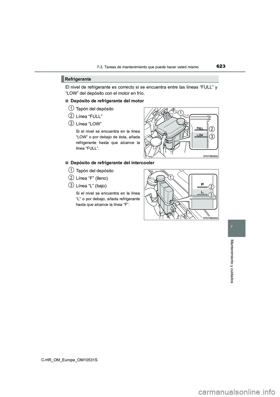 TOYOTA C-HR 2017  Manual del propietario (in Spanish) 6237-3. Tareas de mantenimiento que puede hacer usted mismo
7
Mantenimiento y cuidados
C-HR_OM_Europe_OM10531S
El nivel de refrigerante es correcto si se encuentra entre las líneas “FULL” y 
“L