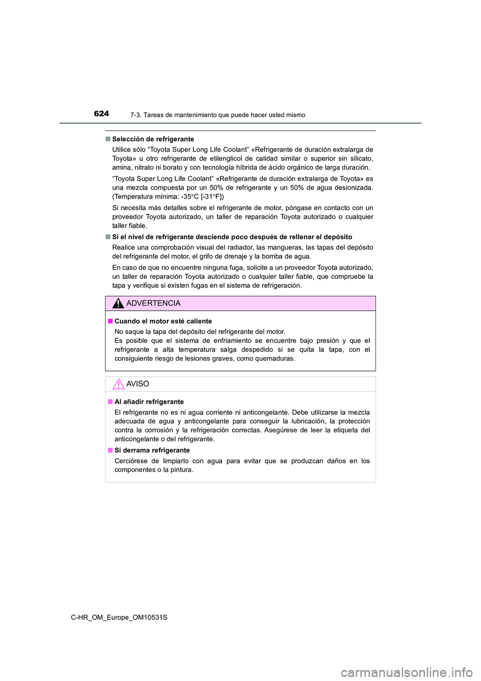 TOYOTA C-HR 2017  Manual del propietario (in Spanish) 6247-3. Tareas de mantenimiento que puede hacer usted mismo
C-HR_OM_Europe_OM10531S
■Selección de refrigerante 
Utilice sólo “Toyota Super Long Life Coolant” «Refrigerante de duración extral