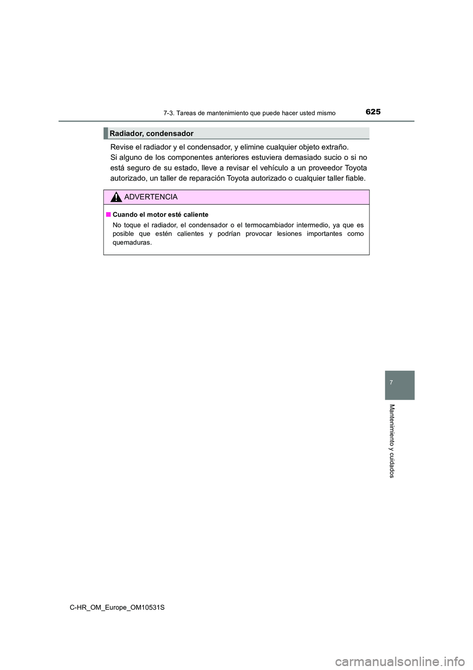 TOYOTA C-HR 2017  Manual del propietario (in Spanish) 6257-3. Tareas de mantenimiento que puede hacer usted mismo
7
Mantenimiento y cuidados
C-HR_OM_Europe_OM10531S
Revise el radiador y el condensador, y elimine cualquier objeto extraño.  
Si alguno de 