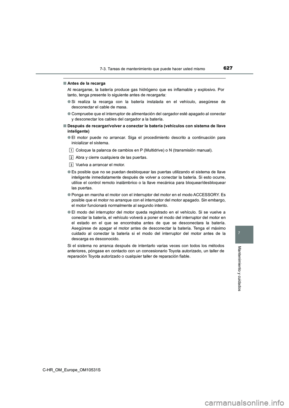 TOYOTA C-HR 2017  Manual del propietario (in Spanish) 6277-3. Tareas de mantenimiento que puede hacer usted mismo
7
Mantenimiento y cuidados
C-HR_OM_Europe_OM10531S
■Antes de la recarga 
Al recargarse, la batería produce gas hidrógeno que es inflamab