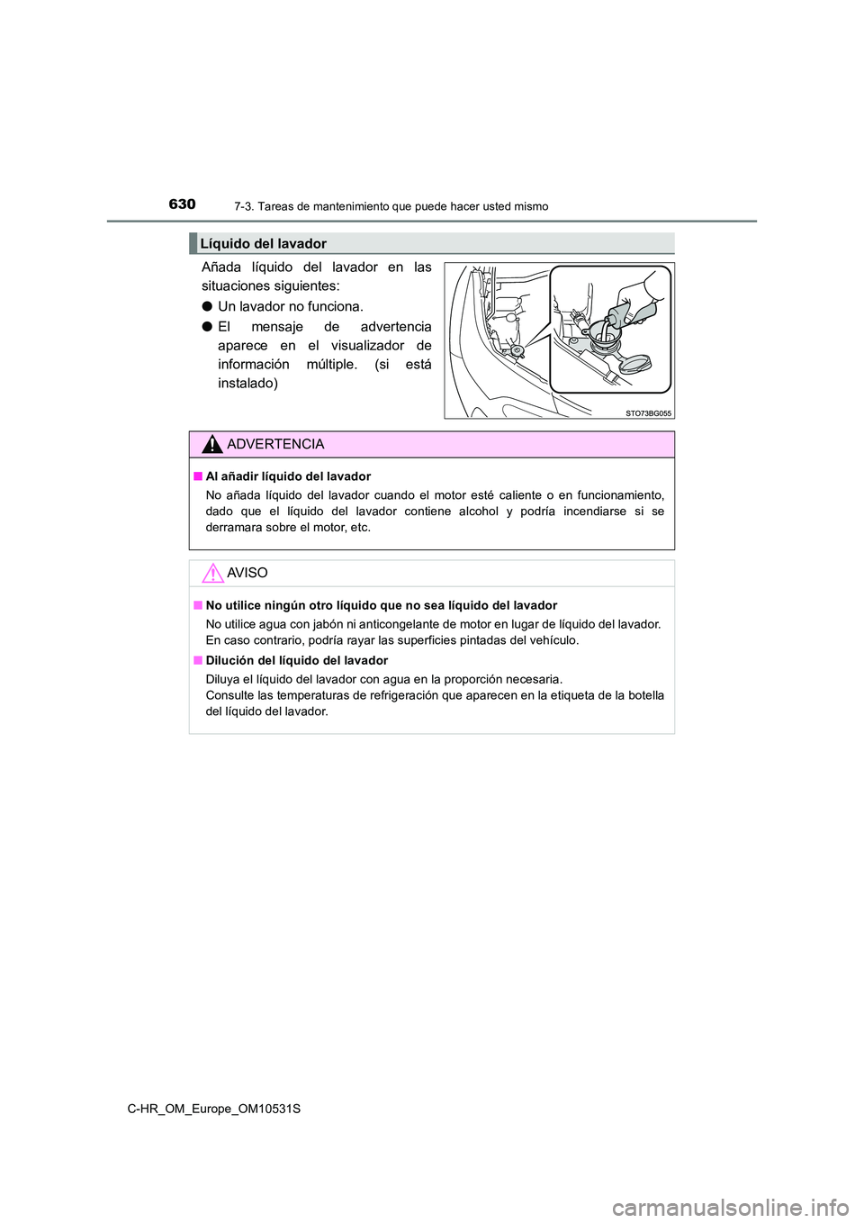 TOYOTA C-HR 2017  Manual del propietario (in Spanish) 6307-3. Tareas de mantenimiento que puede hacer usted mismo
C-HR_OM_Europe_OM10531S
Añada líquido del lavador en las 
situaciones siguientes: 
● Un lavador no funciona. 
● El mensaje de adverten