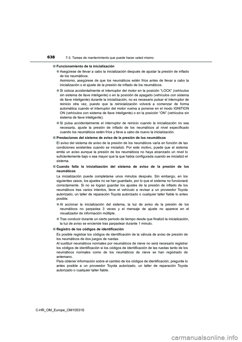 TOYOTA C-HR 2017 Manual del propietario (in Spanish) 6387-3. Tareas de mantenimiento que puede hacer usted mismo
C-HR_OM_Europe_OM10531S
■ Funcionamiento de la inicialización
● Asegúrese de llevar a cabo la inicialización después de ajustar la TOYOTA C-HR 2017 Manual del propietario (in Spanish) 6387-3. Tareas de mantenimiento que puede hacer usted mismo
C-HR_OM_Europe_OM10531S
■ Funcionamiento de la inicialización
● Asegúrese de llevar a cabo la inicialización después de ajustar la