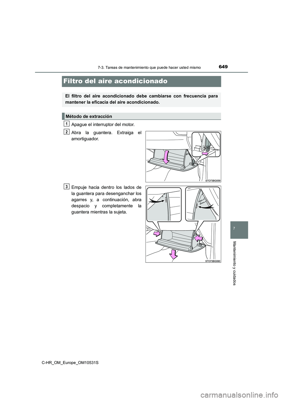 TOYOTA C-HR 2017  Manual del propietario (in Spanish) 6497-3. Tareas de mantenimiento que puede hacer usted mismo
7
Mantenimiento y cuidados
C-HR_OM_Europe_OM10531S
Filtro del aire acondicionado
Apague el interruptor del motor. 
Abra la guantera. Extraig