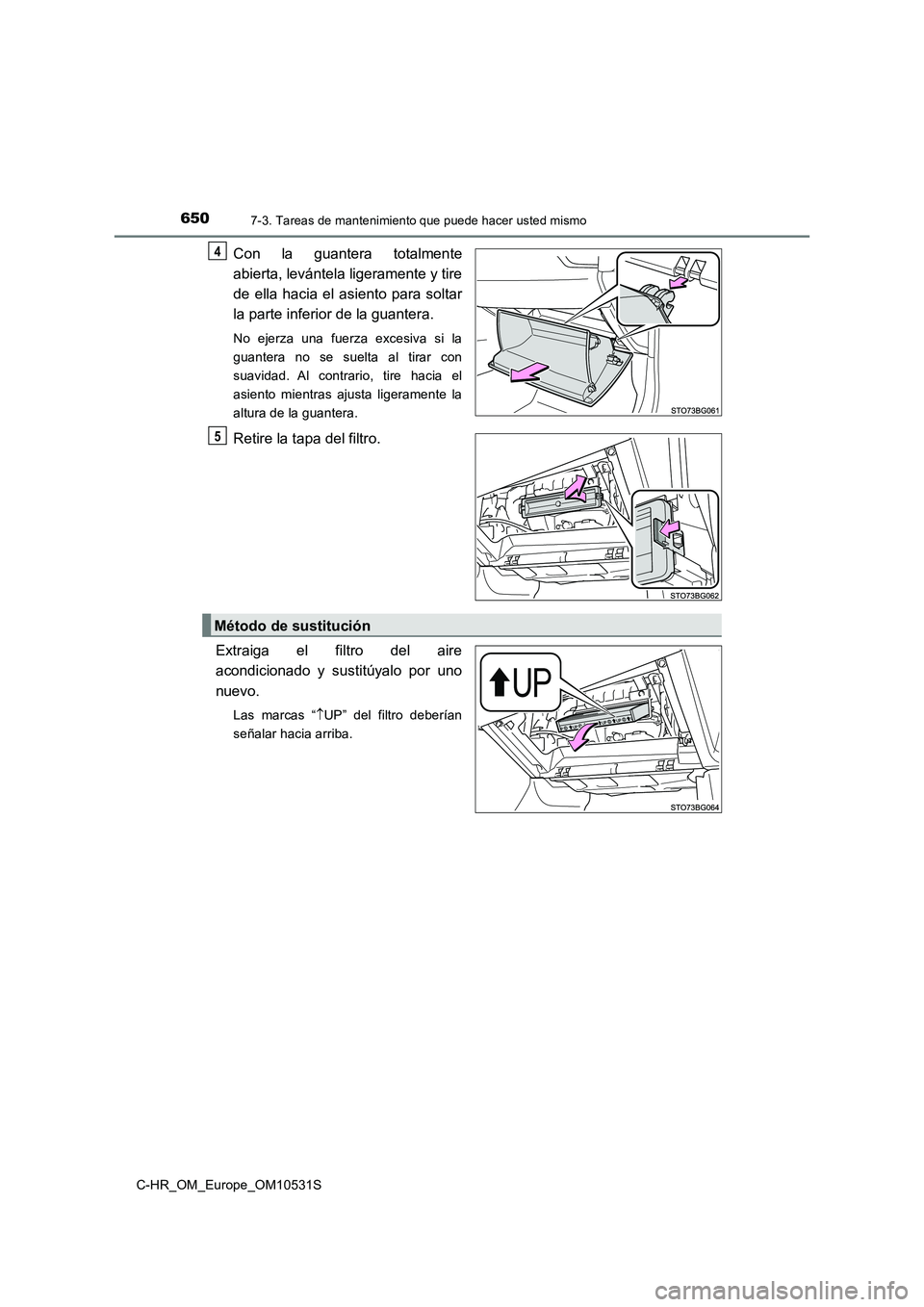 TOYOTA C-HR 2017  Manual del propietario (in Spanish) 6507-3. Tareas de mantenimiento que puede hacer usted mismo
C-HR_OM_Europe_OM10531S
Con la guantera totalmente 
abierta, levántela ligeramente y tire 
de ella hacia el asiento para soltar 
la parte i
