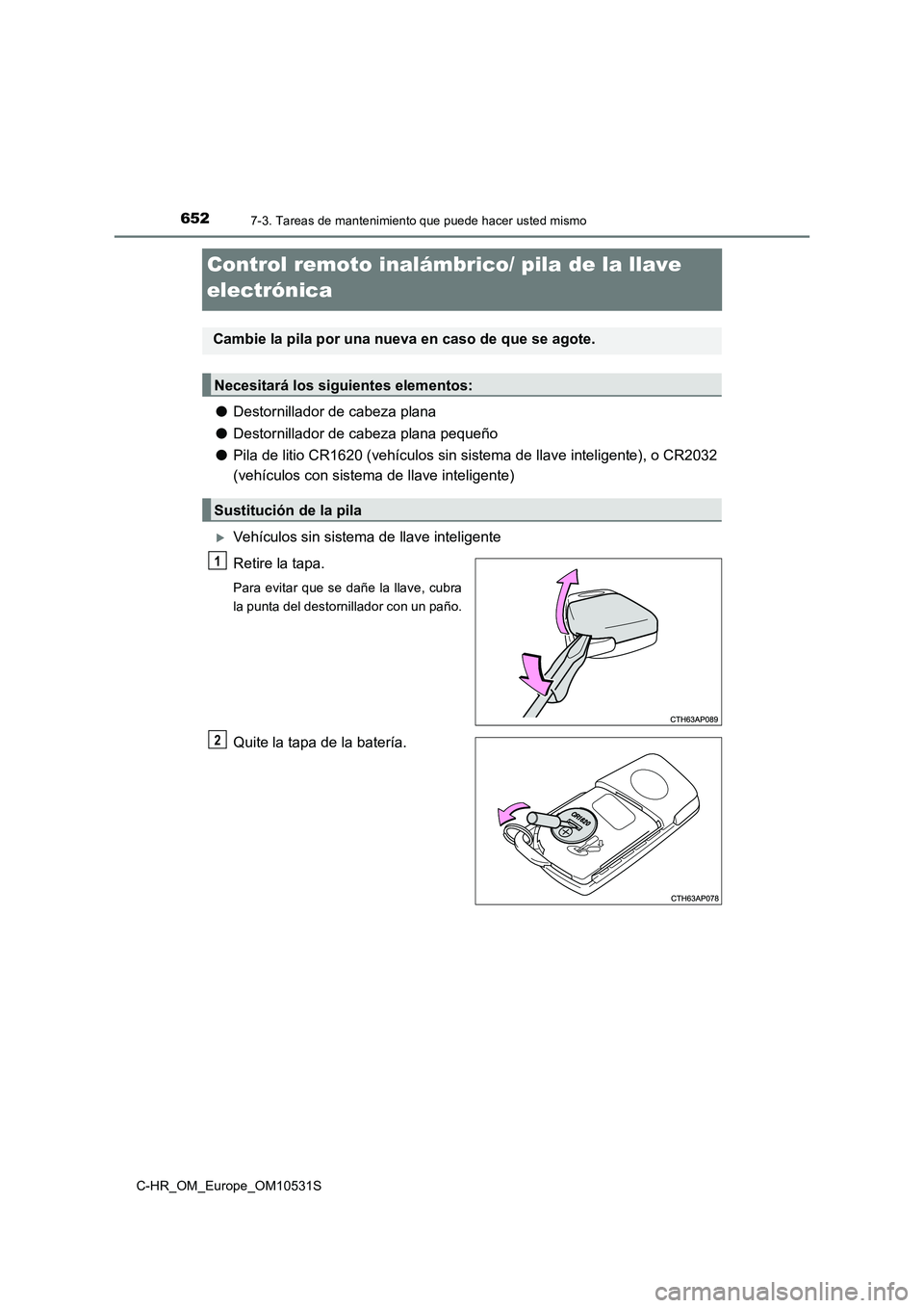 TOYOTA C-HR 2017  Manual del propietario (in Spanish) 6527-3. Tareas de mantenimiento que puede hacer usted mismo
C-HR_OM_Europe_OM10531S
Control remoto inalámbrico/ pila de la llave  
electrónica
● Destornillador de cabeza plana 
● Destornillador 