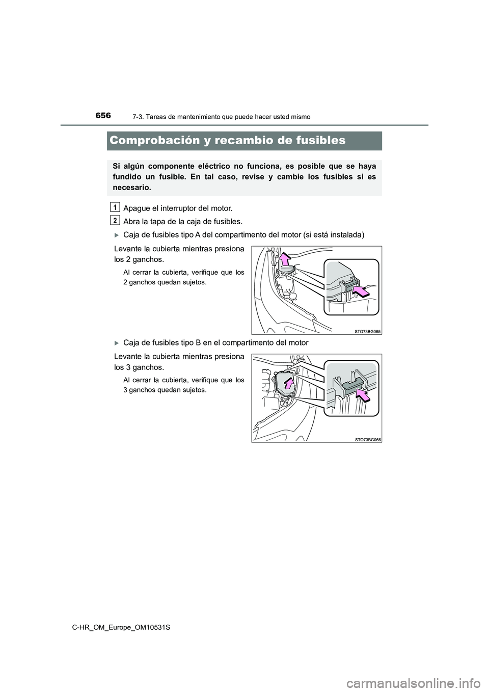 TOYOTA C-HR 2017  Manual del propietario (in Spanish) 6567-3. Tareas de mantenimiento que puede hacer usted mismo
C-HR_OM_Europe_OM10531S
Comprobación y recambio de fusibles
Apague el interruptor del motor. 
Abra la tapa de la caja de fusibles. 
Caja
