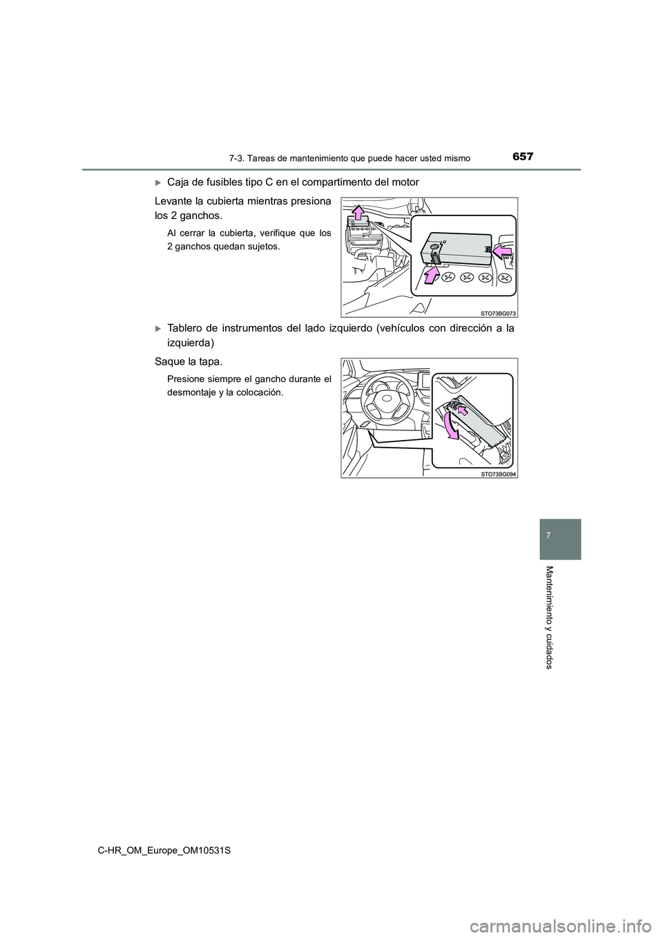 TOYOTA C-HR 2017  Manual del propietario (in Spanish) 6577-3. Tareas de mantenimiento que puede hacer usted mismo
7
Mantenimiento y cuidados
C-HR_OM_Europe_OM10531S
Caja de fusibles tipo C en el compartimento del motor 
Levante la cubierta mientras pr