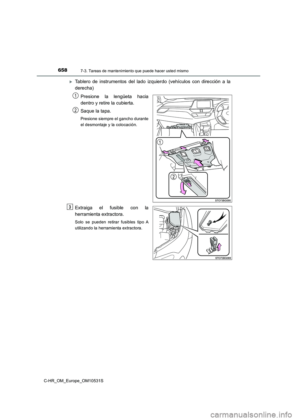 TOYOTA C-HR 2017  Manual del propietario (in Spanish) 6587-3. Tareas de mantenimiento que puede hacer usted mismo
C-HR_OM_Europe_OM10531S
Tablero de instrumentos del lado izquierdo (vehículos con dirección a la 
derecha) 
Presione la lengüeta hacia