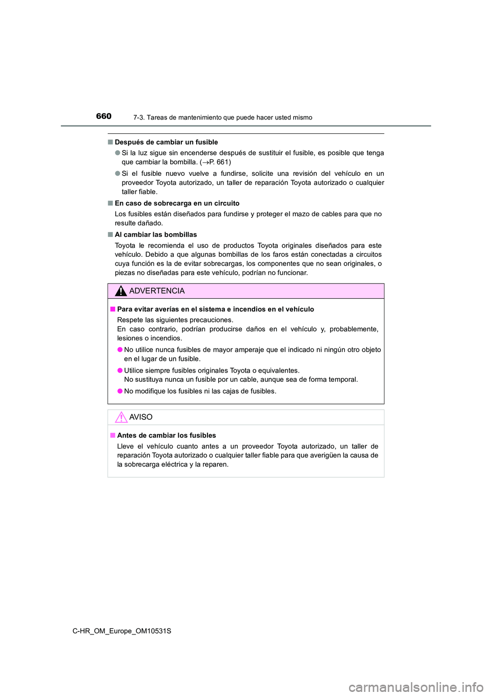 TOYOTA C-HR 2017 Manual del propietario (in Spanish) 6607-3. Tareas de mantenimiento que puede hacer usted mismo
C-HR_OM_Europe_OM10531S
■Después de cambiar un fusible
● Si la luz sigue sin encenderse después de sustituir el fusible, es posible q TOYOTA C-HR 2017 Manual del propietario (in Spanish) 6607-3. Tareas de mantenimiento que puede hacer usted mismo
C-HR_OM_Europe_OM10531S
■Después de cambiar un fusible
● Si la luz sigue sin encenderse después de sustituir el fusible, es posible q