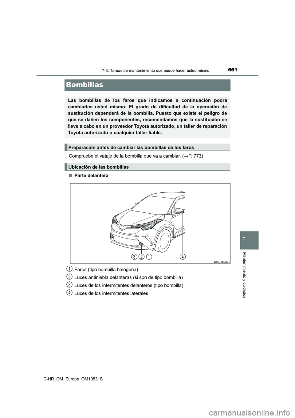TOYOTA C-HR 2017  Manual del propietario (in Spanish) 6617-3. Tareas de mantenimiento que puede hacer usted mismo
7
Mantenimiento y cuidados
C-HR_OM_Europe_OM10531S
Bombillas
Compruebe el vataje de la bombilla que va a cambiar. (P. 773)
■Parte delan