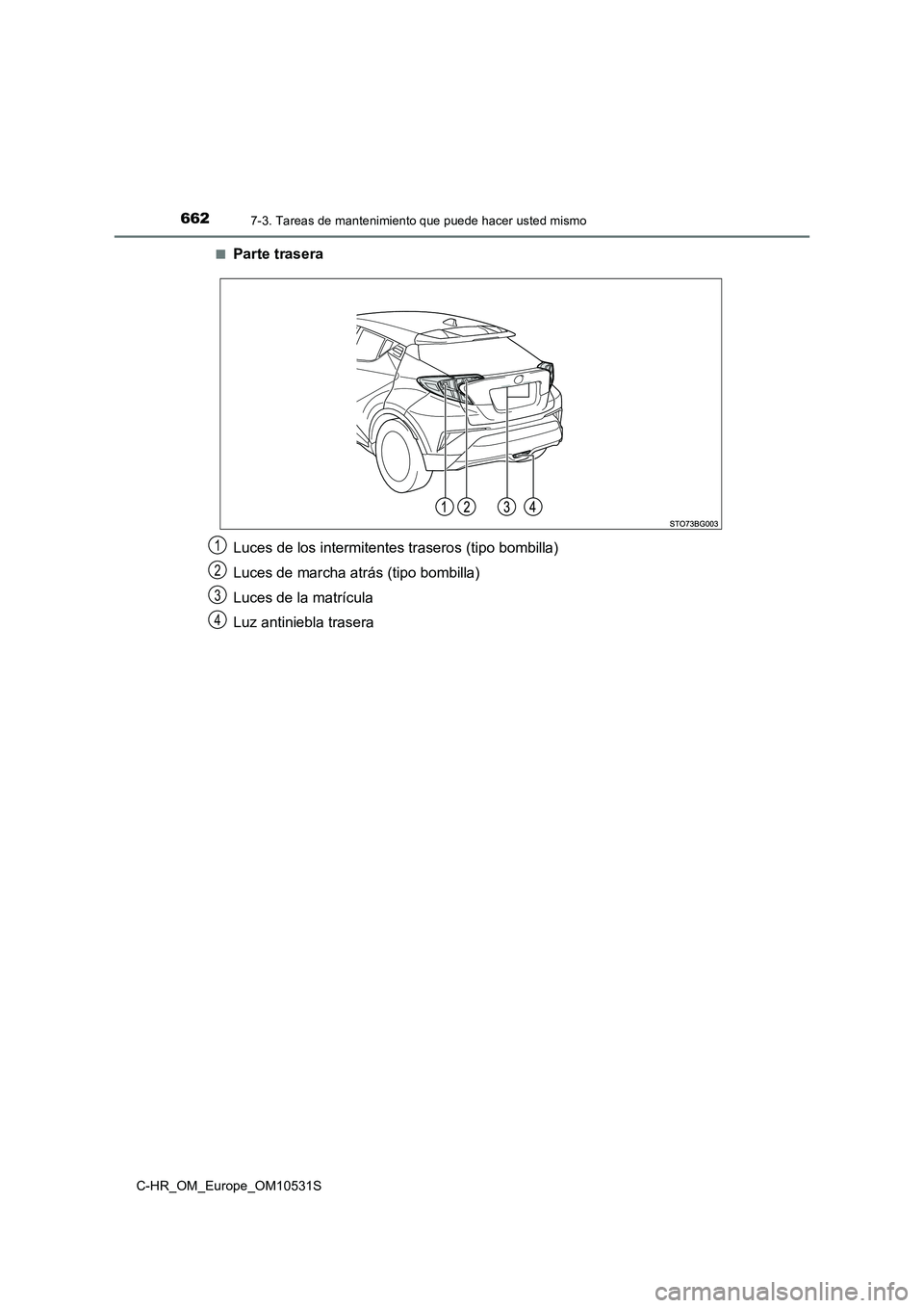 TOYOTA C-HR 2017  Manual del propietario (in Spanish) 6627-3. Tareas de mantenimiento que puede hacer usted mismo
C-HR_OM_Europe_OM10531S 
■Parte trasera 
Luces de los intermitentes traseros (tipo bombilla) 
Luces de marcha atrás (tipo bombilla) 
Luce