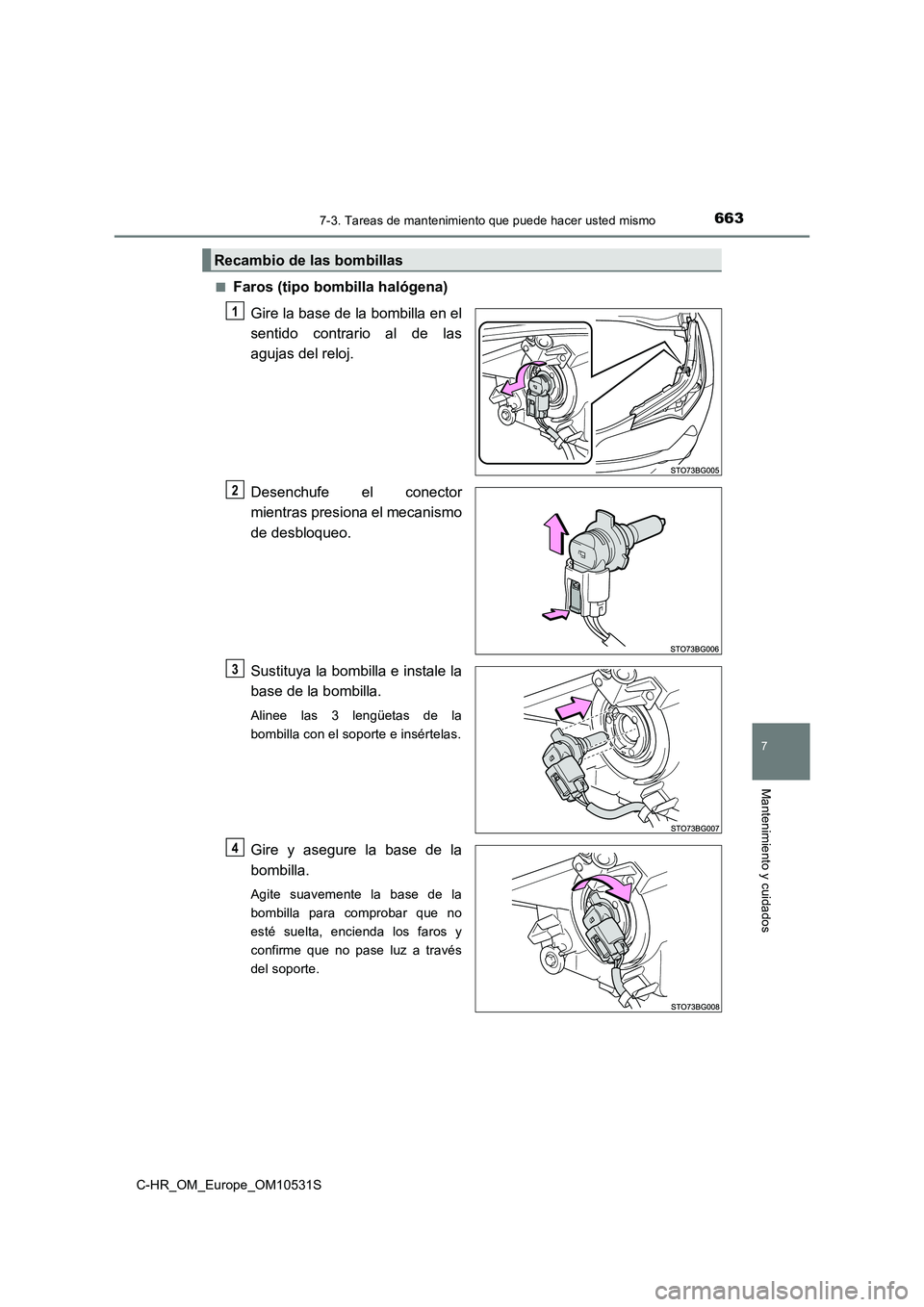 TOYOTA C-HR 2017  Manual del propietario (in Spanish) 6637-3. Tareas de mantenimiento que puede hacer usted mismo
7
Mantenimiento y cuidados
C-HR_OM_Europe_OM10531S 
■Faros (tipo bombilla halógena) 
Gire la base de la bombilla en el 
sentido contrario