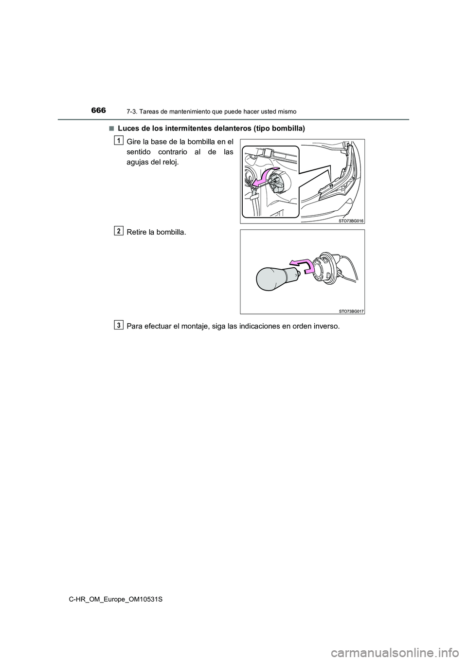 TOYOTA C-HR 2017  Manual del propietario (in Spanish) 6667-3. Tareas de mantenimiento que puede hacer usted mismo
C-HR_OM_Europe_OM10531S 
■Luces de los intermitentes delanteros (tipo bombilla) 
Gire la base de la bombilla en el 
sentido contrario al d