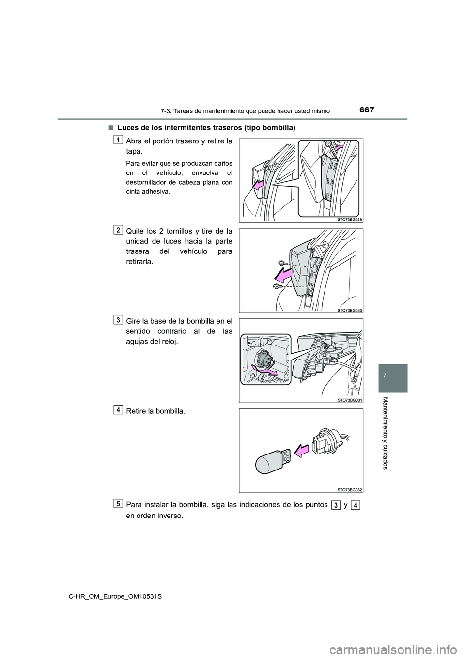 TOYOTA C-HR 2017  Manual del propietario (in Spanish) 6677-3. Tareas de mantenimiento que puede hacer usted mismo
7
Mantenimiento y cuidados
C-HR_OM_Europe_OM10531S 
■Luces de los intermitentes traseros (tipo bombilla) 
Abra el portón trasero y retire