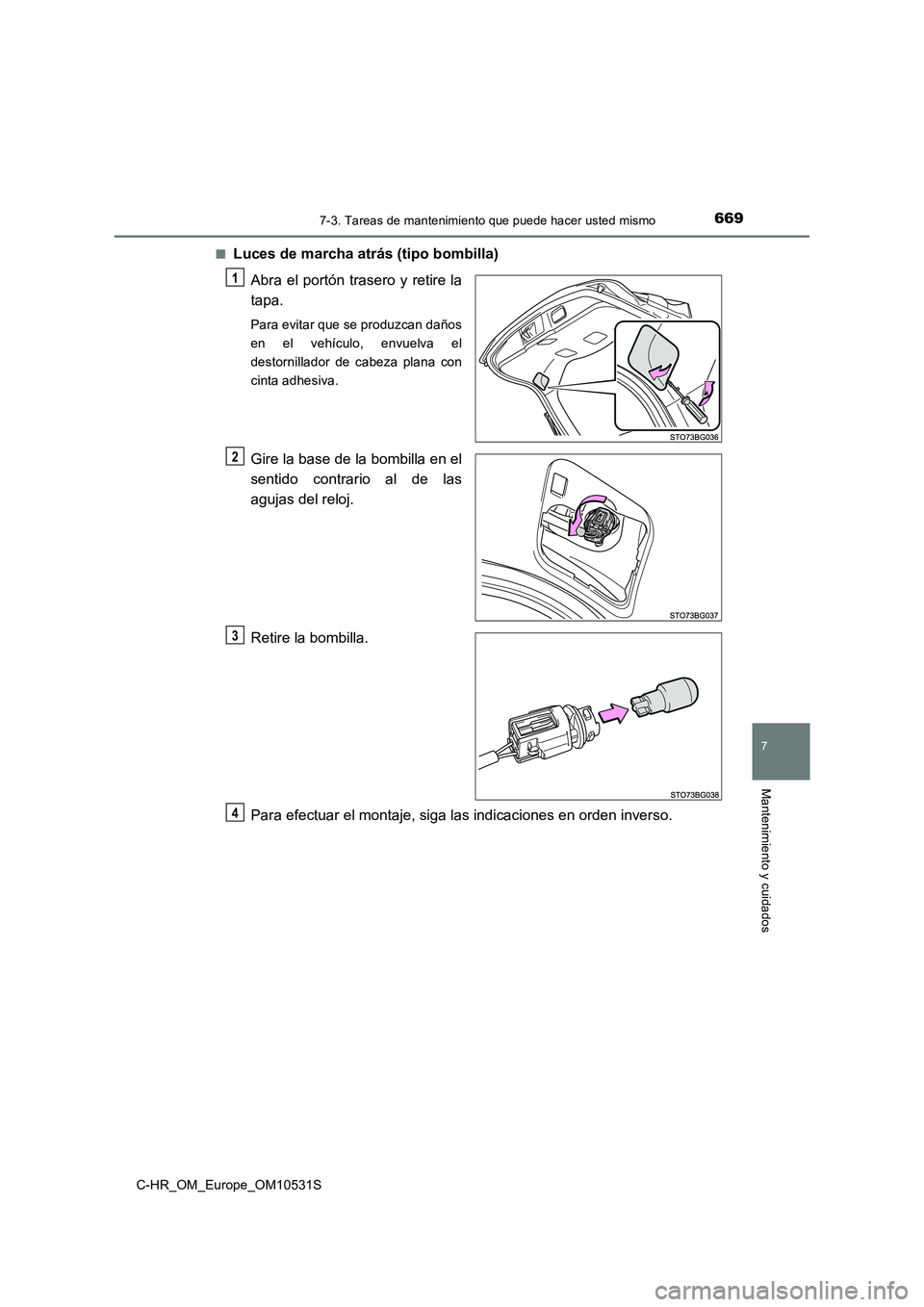 TOYOTA C-HR 2017  Manual del propietario (in Spanish) 6697-3. Tareas de mantenimiento que puede hacer usted mismo
7
Mantenimiento y cuidados
C-HR_OM_Europe_OM10531S 
■Luces de marcha atrás (tipo bombilla) 
Abra el portón trasero y retire la 
tapa.
Pa