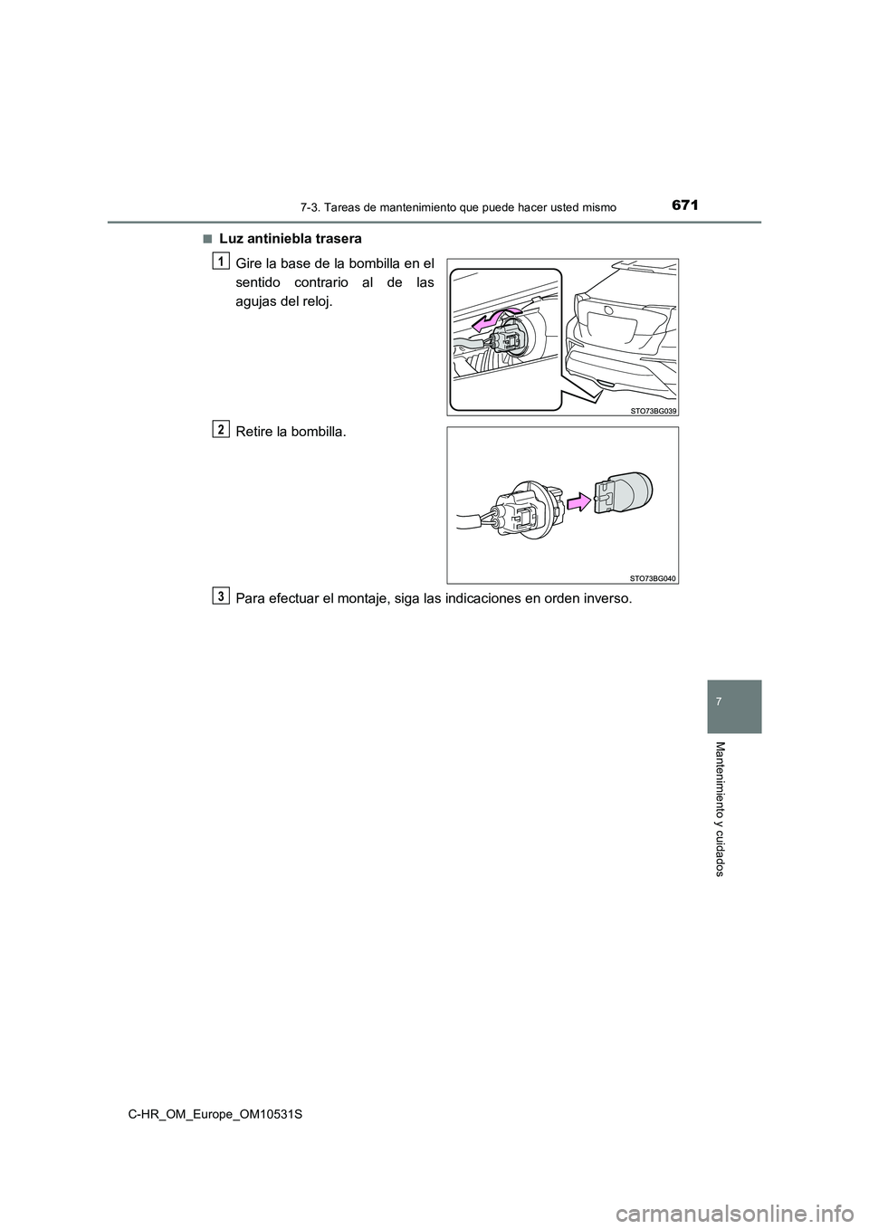 TOYOTA C-HR 2017  Manual del propietario (in Spanish) 6717-3. Tareas de mantenimiento que puede hacer usted mismo
7
Mantenimiento y cuidados
C-HR_OM_Europe_OM10531S 
■Luz antiniebla trasera 
Gire la base de la bombilla en el 
sentido contrario al de la