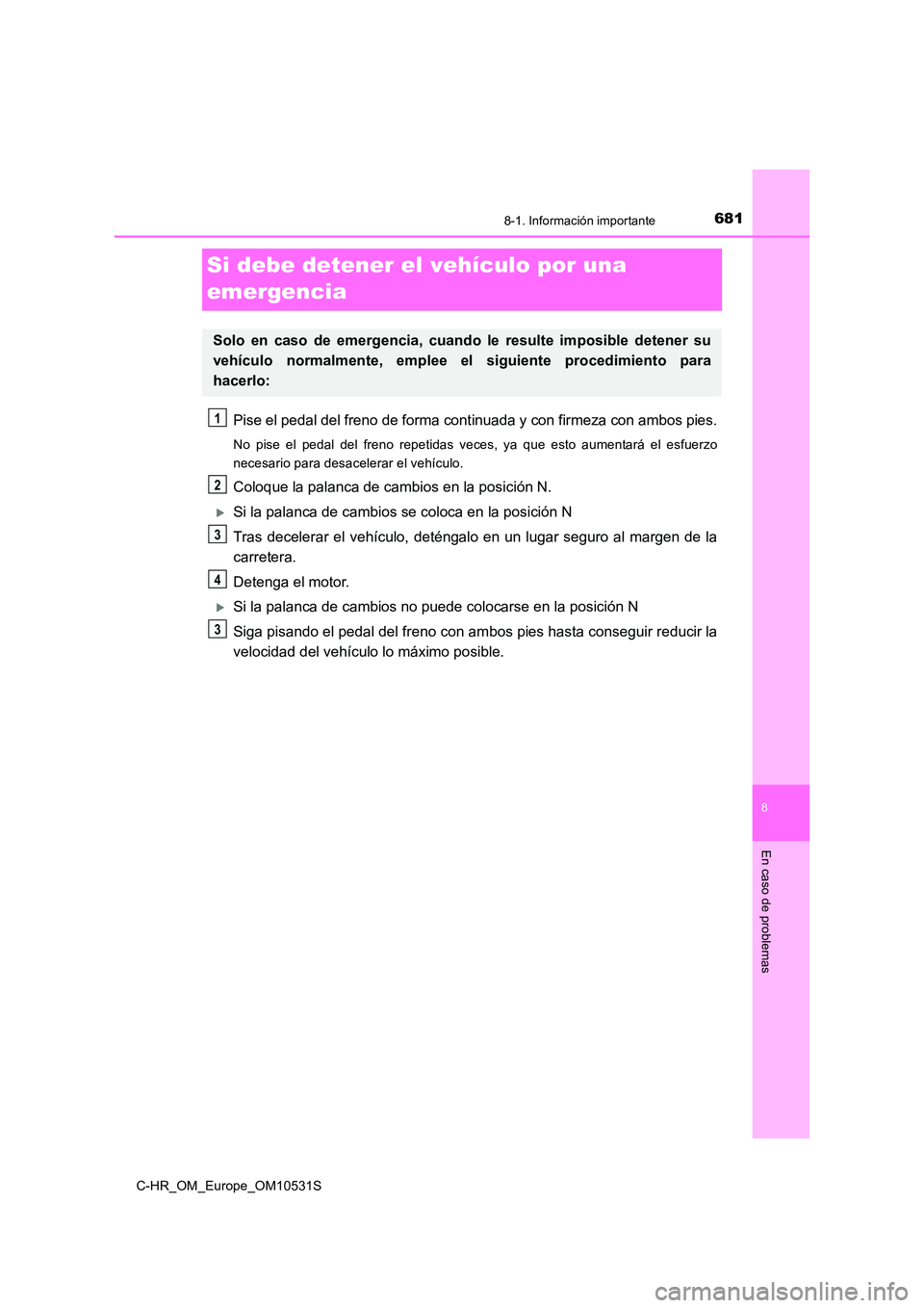 TOYOTA C-HR 2017  Manual del propietario (in Spanish) 6818-1. Información importante
8
En caso de problemas
C-HR_OM_Europe_OM10531S
Si debe detener el vehículo por una  
emergencia
Pise el pedal del freno de forma cont inuada y con firmeza con ambos pi
