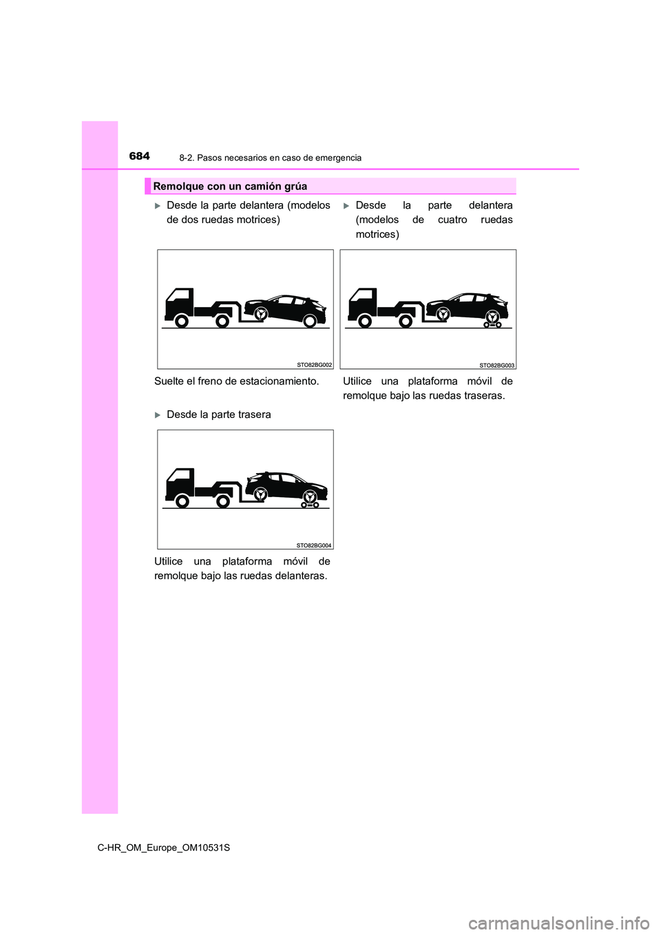 TOYOTA C-HR 2017  Manual del propietario (in Spanish) 6848-2. Pasos necesarios en caso de emergencia
C-HR_OM_Europe_OM10531S
Remolque con un camión grúa
Desde la parte delantera (modelos 
de dos ruedas motrices)
Desde la parte delantera
(modelos 