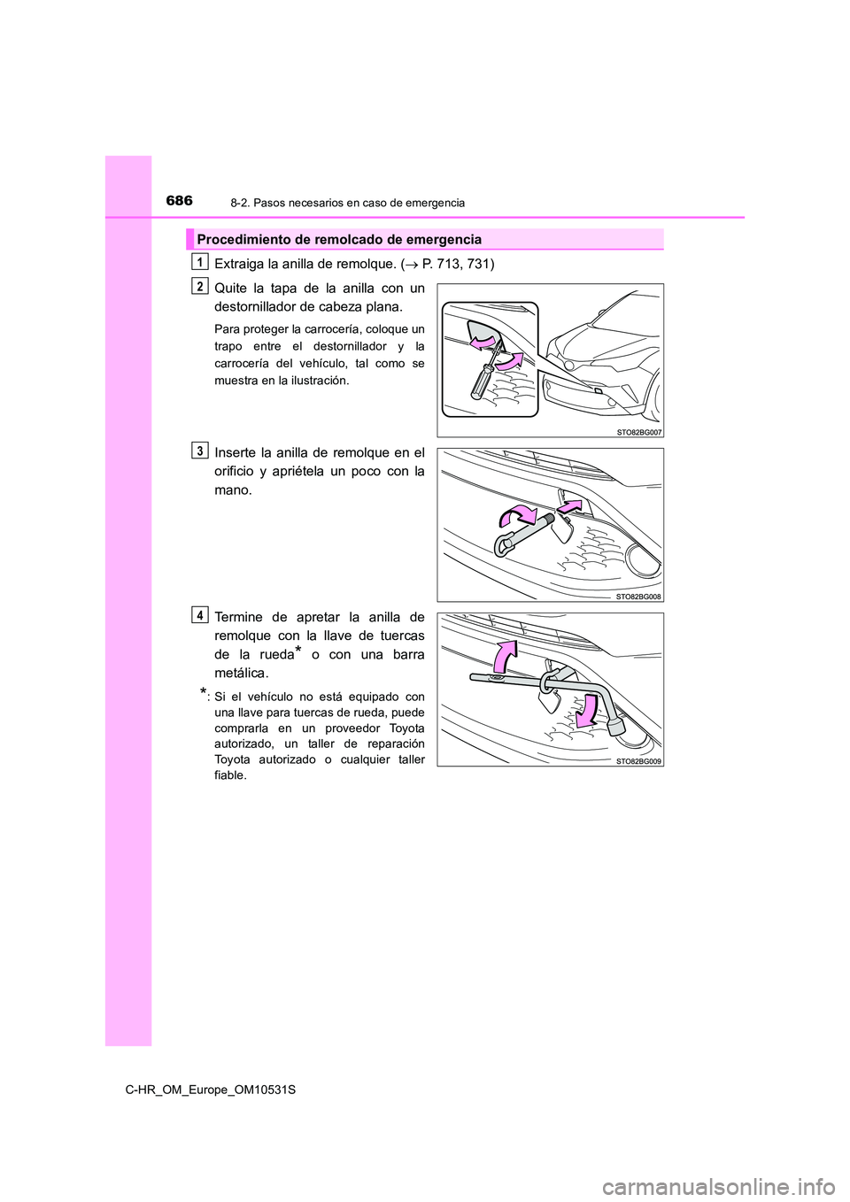 TOYOTA C-HR 2017  Manual del propietario (in Spanish) 6868-2. Pasos necesarios en caso de emergencia
C-HR_OM_Europe_OM10531S
Extraiga la anilla de remolque. ( P. 713, 731) 
Quite la tapa de la anilla con un 
destornillador de cabeza plana.
Para proteg