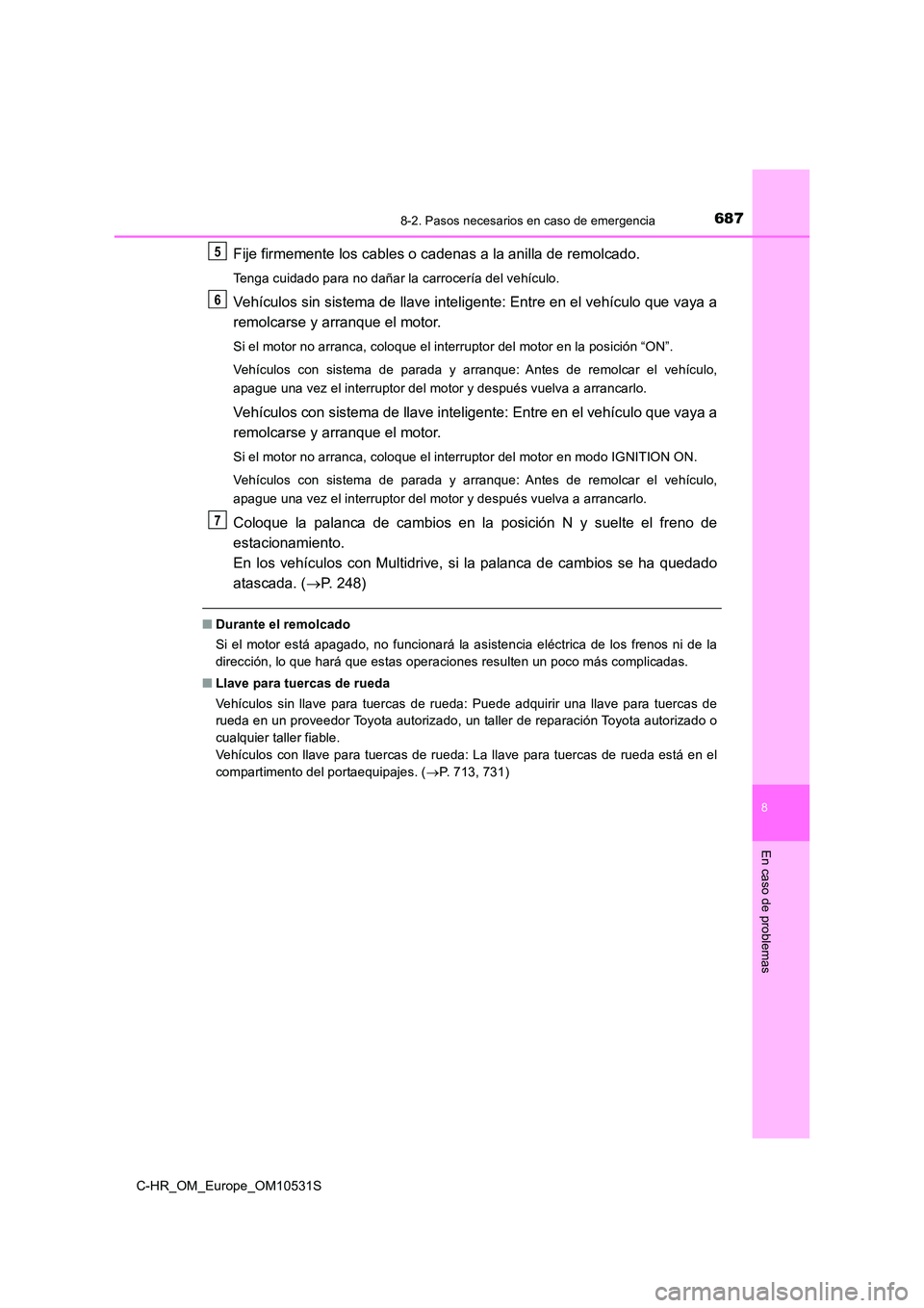TOYOTA C-HR 2017  Manual del propietario (in Spanish) 6878-2. Pasos necesarios en caso de emergencia
8
En caso de problemas
C-HR_OM_Europe_OM10531S
Fije firmemente los cables o cadenas a la anilla de remolcado.
Tenga cuidado para no dañar la carrocería