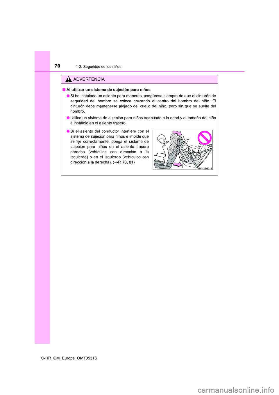 TOYOTA C-HR 2017  Manual del propietario (in Spanish) 701-2. Seguridad de los niños
C-HR_OM_Europe_OM10531S
ADVERTENCIA
■Al utilizar un sistema de sujeción para niños 
● Si ha instalado un asiento para menores, asegúrese siempre de que el cintur