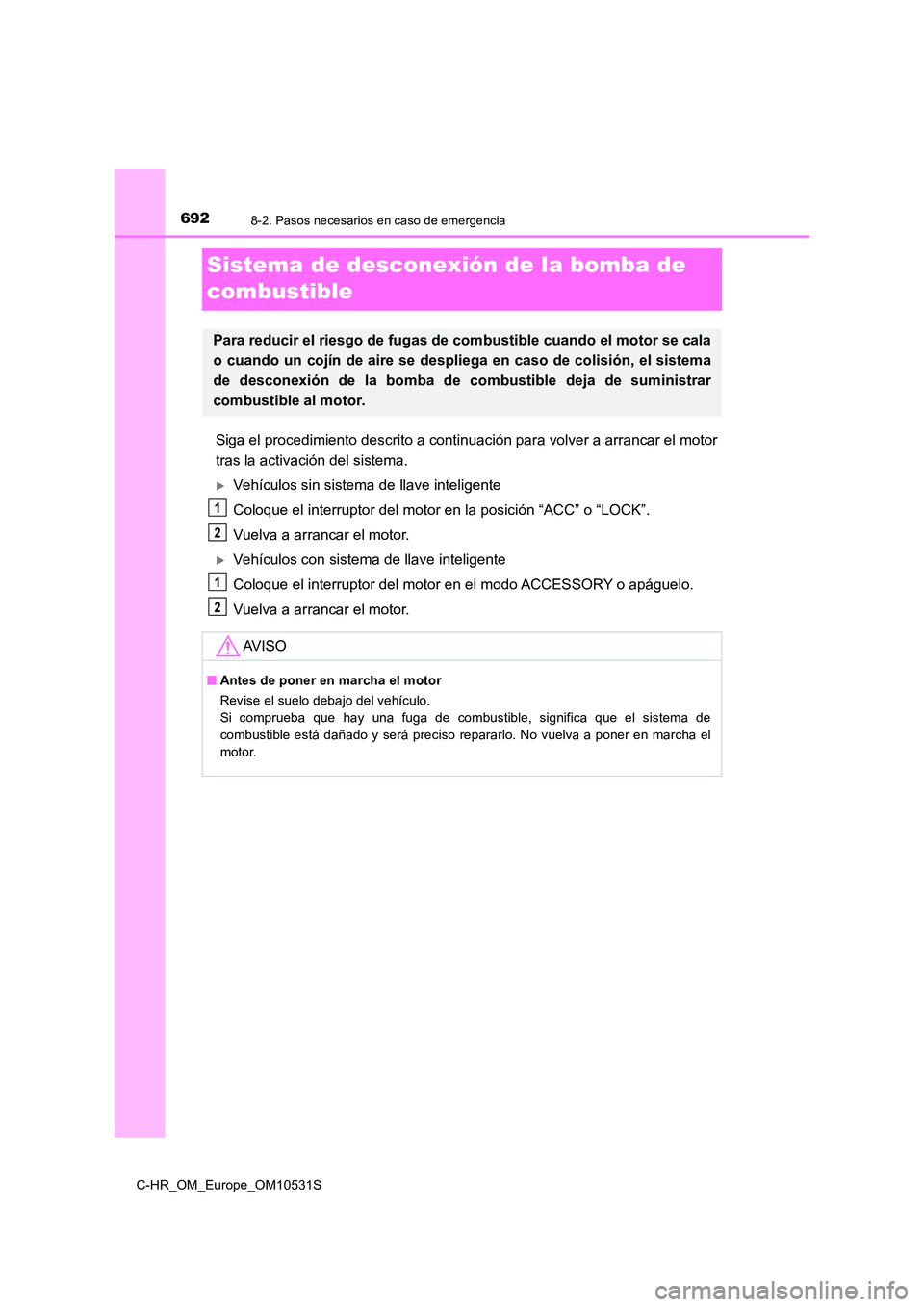 TOYOTA C-HR 2017  Manual del propietario (in Spanish) 6928-2. Pasos necesarios en caso de emergencia
C-HR_OM_Europe_OM10531S
Sistema de desconexión de la bomba de  
combustible
Siga el procedimiento descrito a continuac ión para volver a arrancar el mo