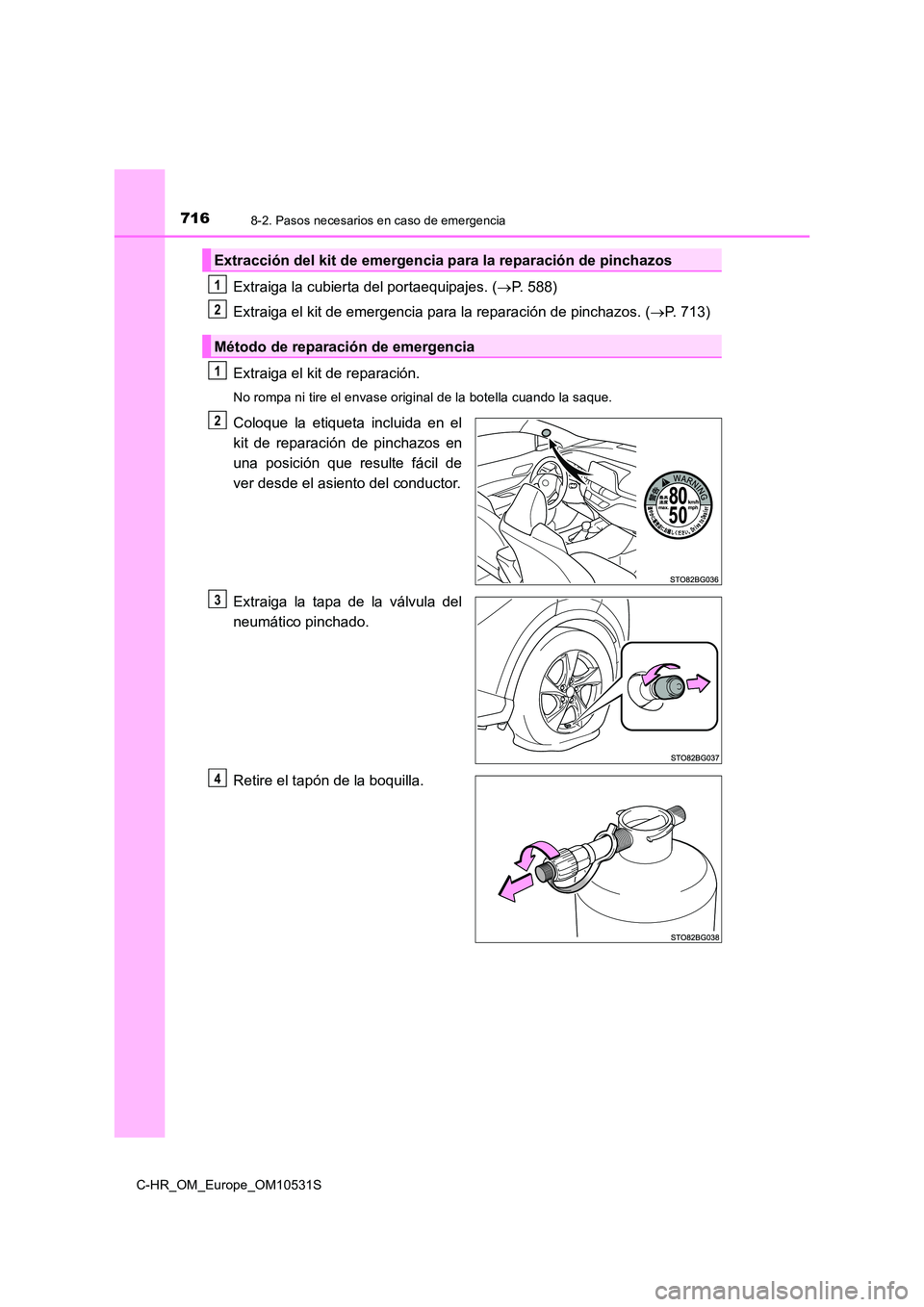 TOYOTA C-HR 2017  Manual del propietario (in Spanish) 7168-2. Pasos necesarios en caso de emergencia
C-HR_OM_Europe_OM10531S
Extraiga la cubierta del portaequipajes. (P. 588) 
Extraiga el kit de emergencia para la reparación de pinchazos. ( P. 713