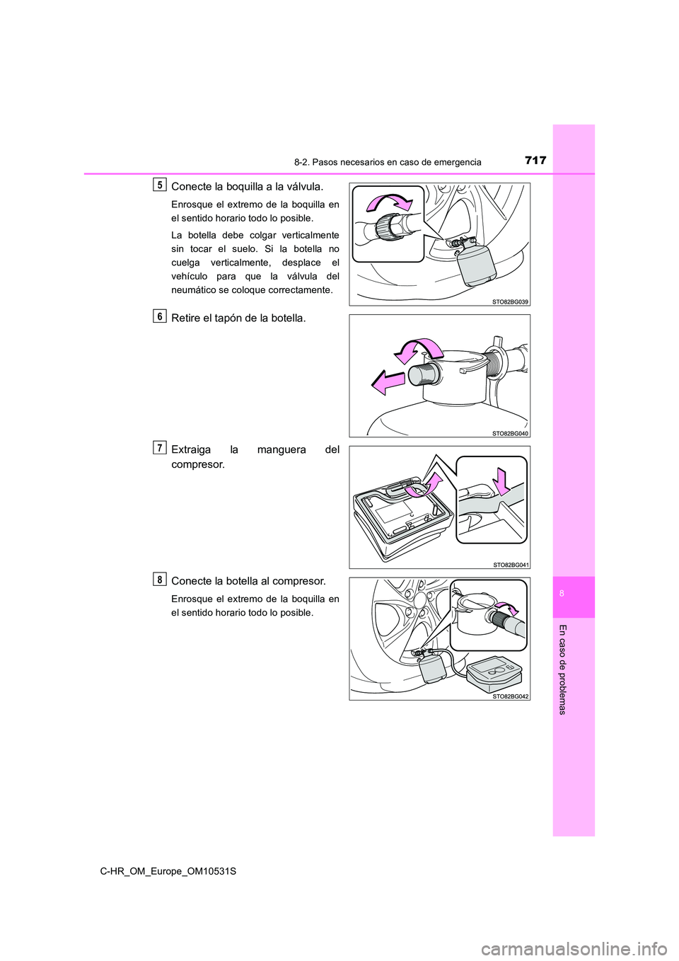 TOYOTA C-HR 2017  Manual del propietario (in Spanish) 7178-2. Pasos necesarios en caso de emergencia
8
En caso de problemas
C-HR_OM_Europe_OM10531S
Conecte la boquilla a la válvula.
Enrosque el extremo de la boquilla en 
el sentido horario todo lo posib