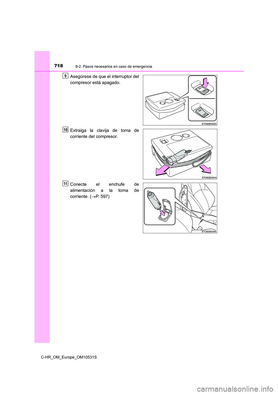 TOYOTA C-HR 2017  Manual del propietario (in Spanish) 7188-2. Pasos necesarios en caso de emergencia
C-HR_OM_Europe_OM10531S
Asegúrese de que el interruptor del 
compresor está apagado. 
Extraiga la clavija de toma de 
corriente del compresor. 
Conecte