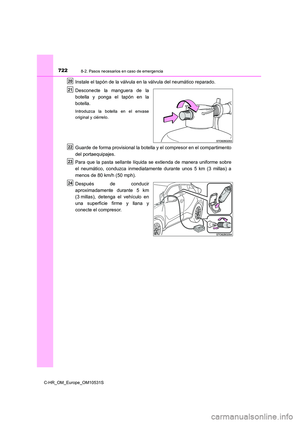 TOYOTA C-HR 2017  Manual del propietario (in Spanish) 7228-2. Pasos necesarios en caso de emergencia
C-HR_OM_Europe_OM10531S
Instale el tapón de la válvula en la válvula del neumático reparado. 
Desconecte la manguera de la 
botella y ponga el tapón