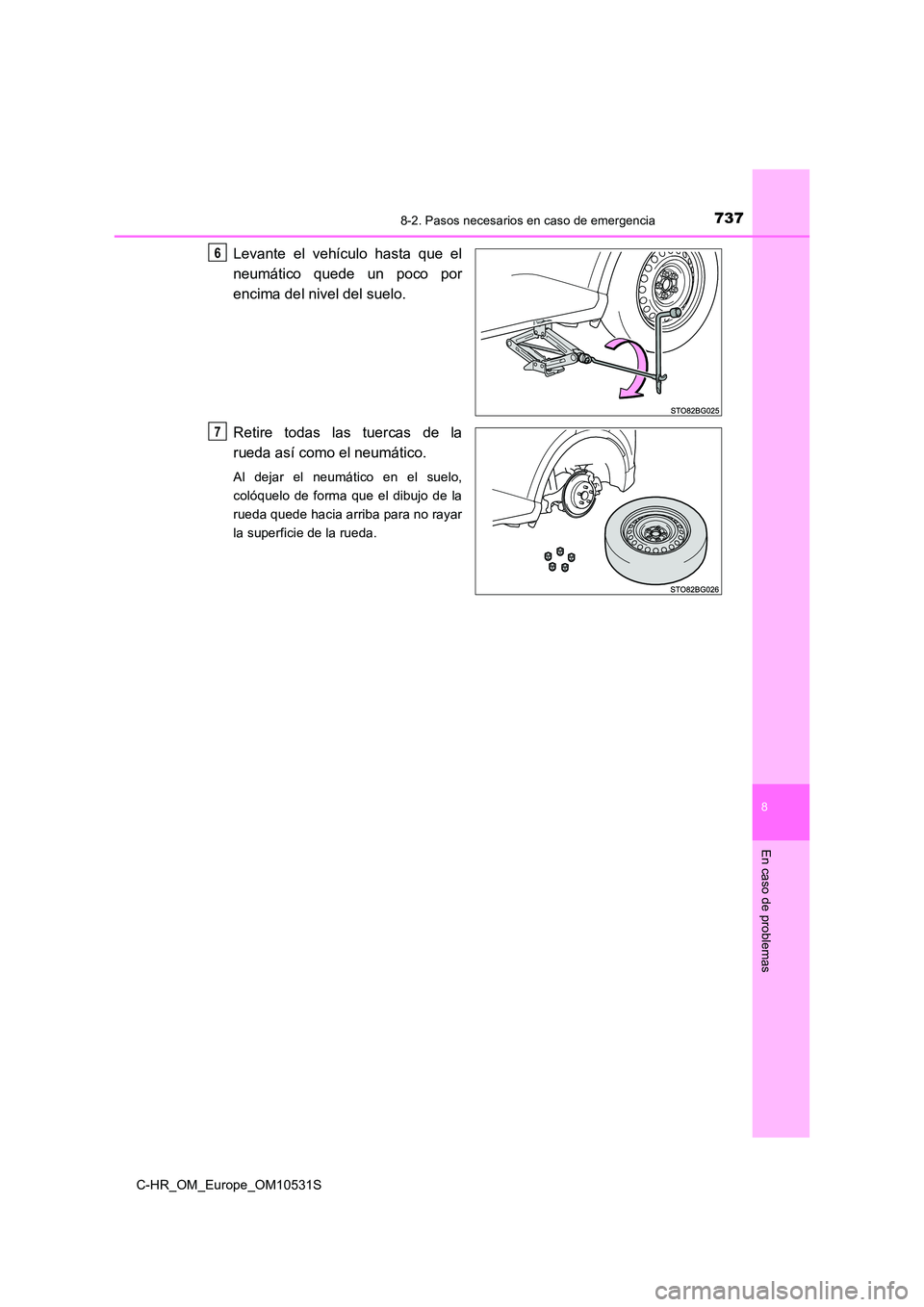 TOYOTA C-HR 2017  Manual del propietario (in Spanish) 7378-2. Pasos necesarios en caso de emergencia
8
En caso de problemas
C-HR_OM_Europe_OM10531S
Levante el vehículo hasta que el 
neumático quede un poco por 
encima del nivel del suelo. 
Retire todas