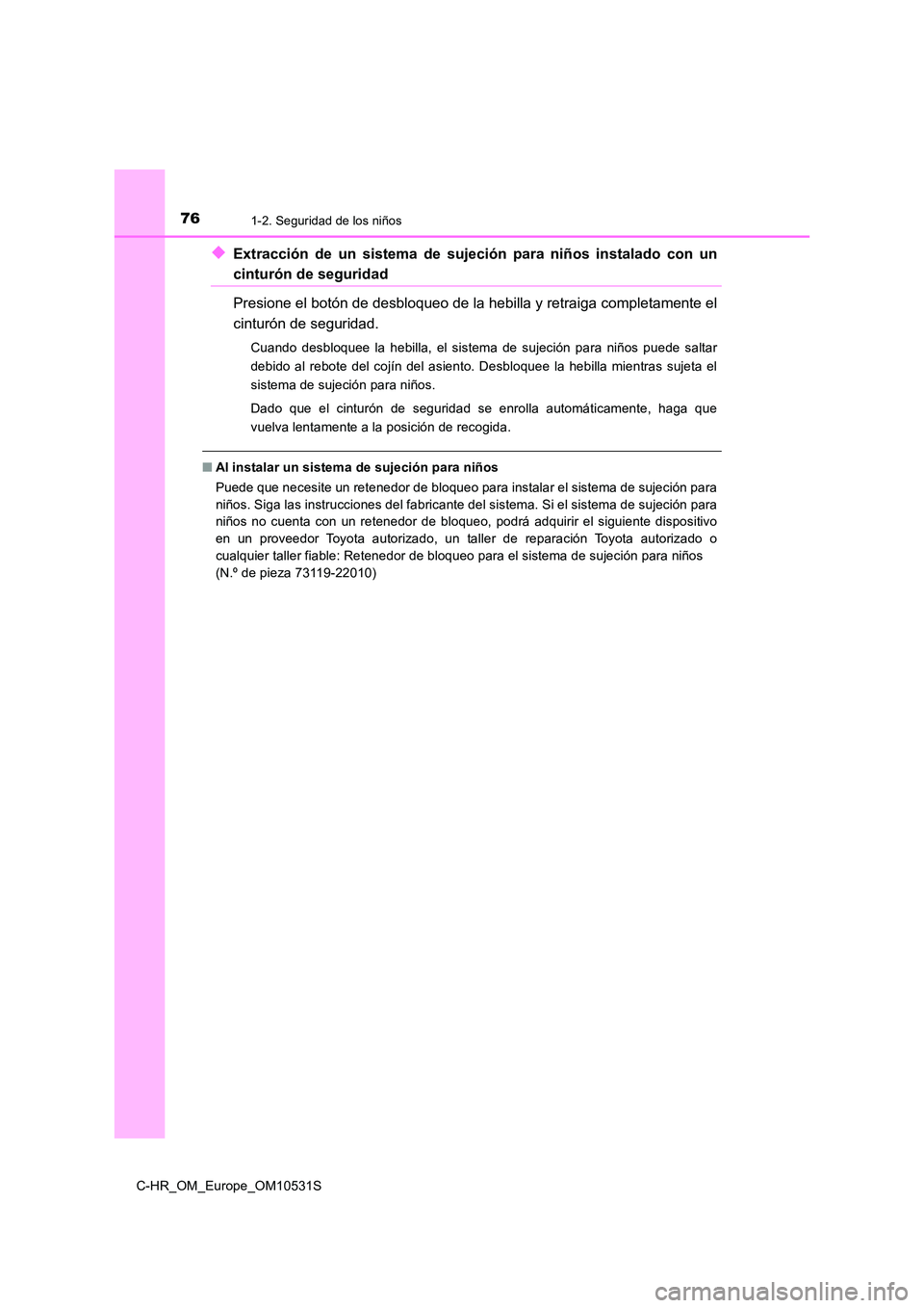 TOYOTA C-HR 2017 Manual del propietario (in Spanish) 761-2. Seguridad de los niños
C-HR_OM_Europe_OM10531S
◆Extracción de un sistema de sujeción para niños instalado con un
cinturón de seguridad
Presione el botón de desbloqueo de la hebilla y r TOYOTA C-HR 2017 Manual del propietario (in Spanish) 761-2. Seguridad de los niños
C-HR_OM_Europe_OM10531S
◆Extracción de un sistema de sujeción para niños instalado con un
cinturón de seguridad
Presione el botón de desbloqueo de la hebilla y r