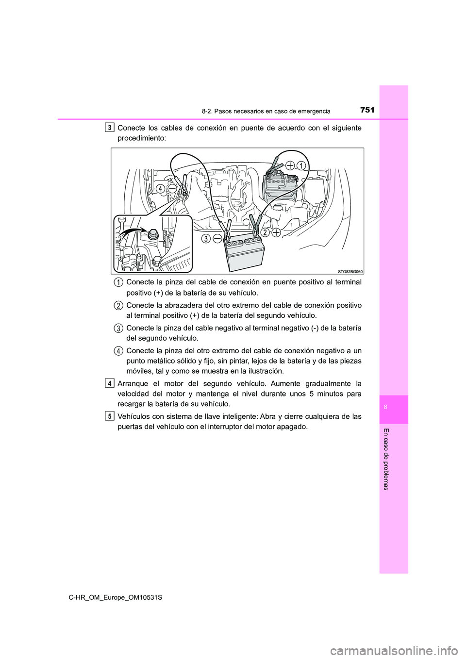TOYOTA C-HR 2017 Manual del propietario (in Spanish) 7518-2. Pasos necesarios en caso de emergencia
8
En caso de problemas
C-HR_OM_Europe_OM10531S
Conecte los cables de conexión en puente de acuerdo con el siguiente
procedimiento:
Conecte la pinza de TOYOTA C-HR 2017 Manual del propietario (in Spanish) 7518-2. Pasos necesarios en caso de emergencia
8
En caso de problemas
C-HR_OM_Europe_OM10531S
Conecte los cables de conexión en puente de acuerdo con el siguiente
procedimiento:
Conecte la pinza de