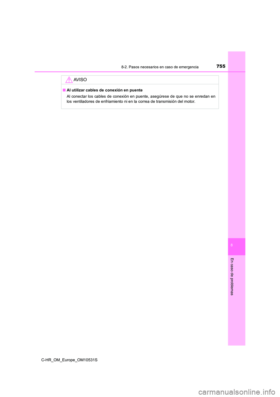 TOYOTA C-HR 2017  Manual del propietario (in Spanish) 7558-2. Pasos necesarios en caso de emergencia
8
En caso de problemas
C-HR_OM_Europe_OM10531S
AV I S O
■Al utilizar cables de conexión en puente 
Al conectar los cables de conexión en puente, aseg