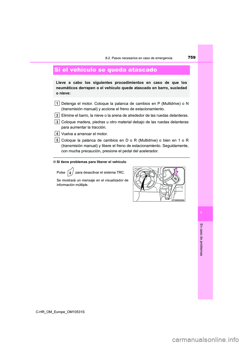 TOYOTA C-HR 2017  Manual del propietario (in Spanish) 7598-2. Pasos necesarios en caso de emergencia
8
En caso de problemas
C-HR_OM_Europe_OM10531S
Si el vehículo se queda atascado
Detenga el motor. Coloque la palanca de cambios en P (Multidrive) o N 
(