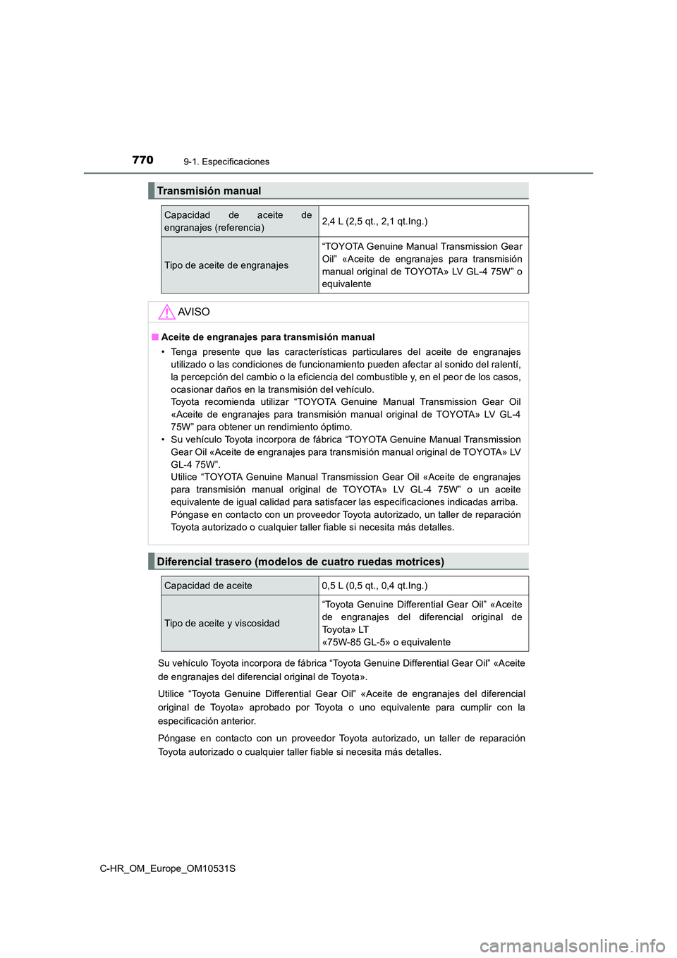 TOYOTA C-HR 2016  Manual del propietario (in Spanish) 7709-1. Especificaciones
C-HR_OM_Europe_OM10531S 
Su vehículo Toyota incorpora de fábrica “Toyota Genuine Differential Gear Oil” «Aceite 
de engranajes del diferencial original de Toyota». 
Ut