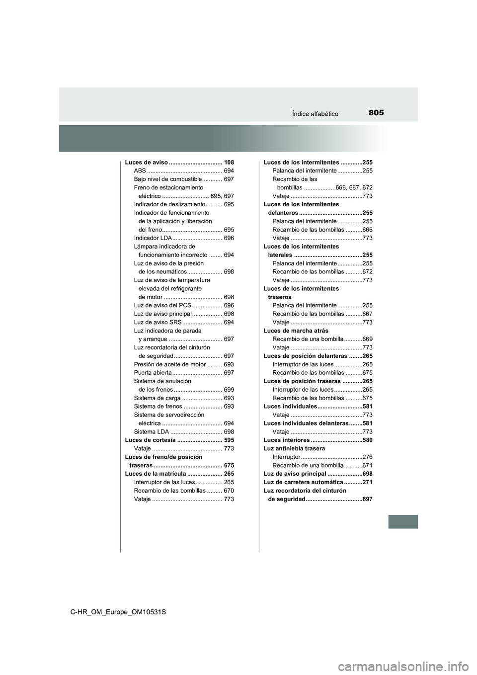 TOYOTA C-HR 2017  Manual del propietario (in Spanish) 805Índice alfabético
C-HR_OM_Europe_OM10531S
Luces de aviso ................................ 108 
ABS ............................................. 694 
Bajo nivel de combustible............ 697 
Fr